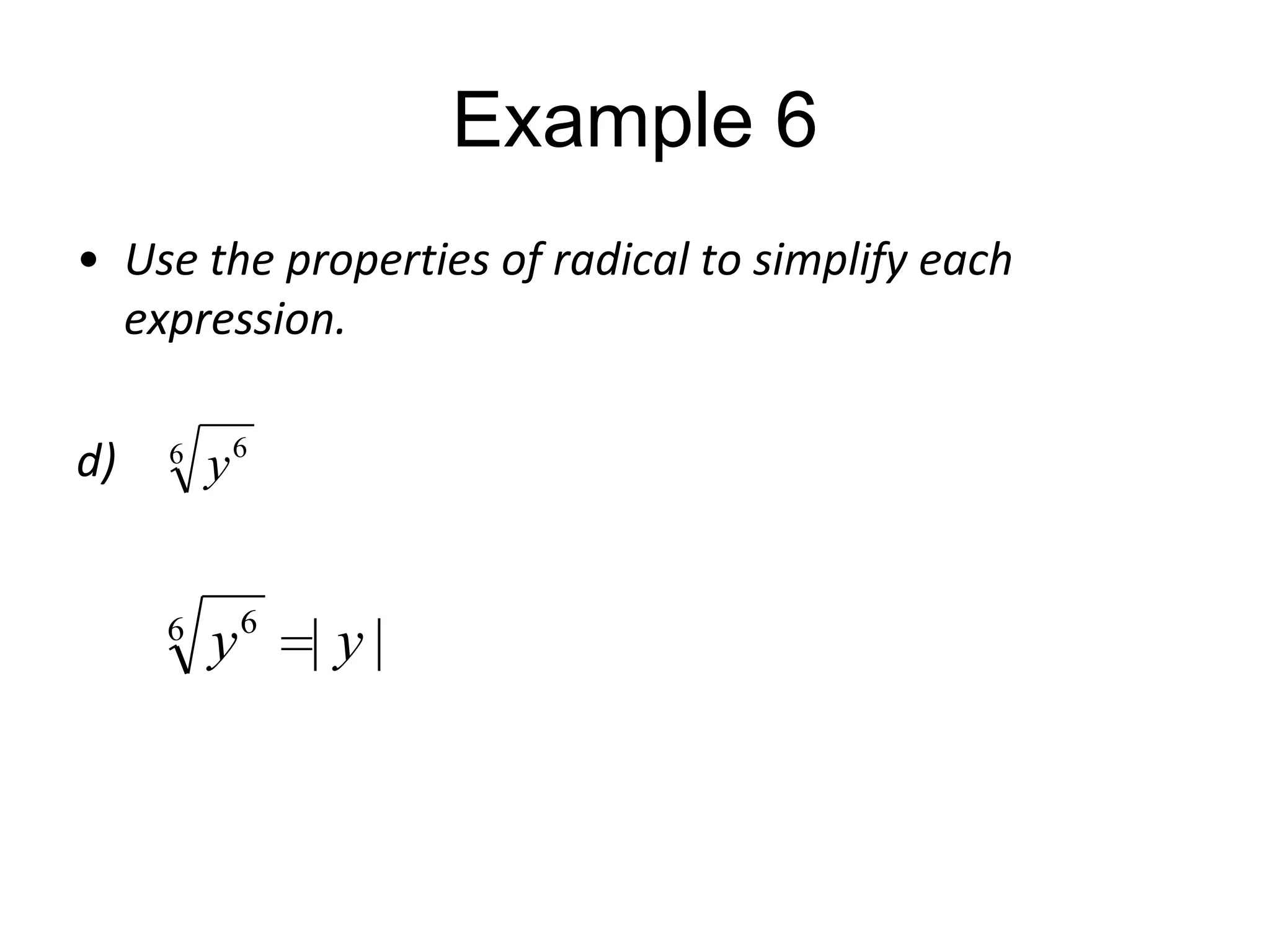Example 6
• Use the properties of radical to simplify each
expression.
d)

6

6

y6

y

6

| y|

 