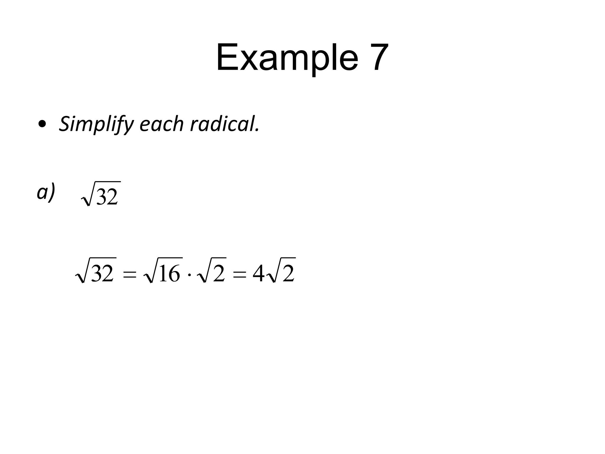 Example 7
• Simplify each radical.
a)

32

32

16

2

4 2

 