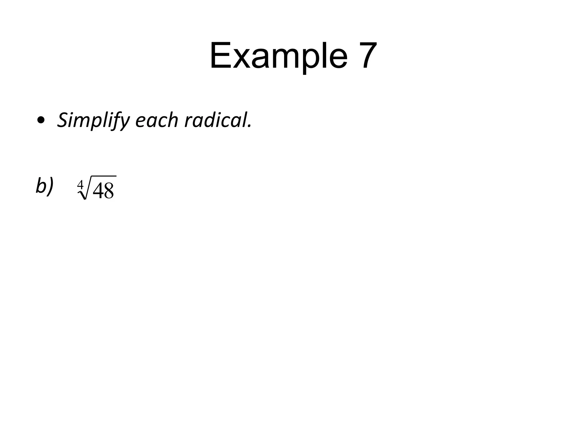 Example 7
• Simplify each radical.
b)

4

48

 