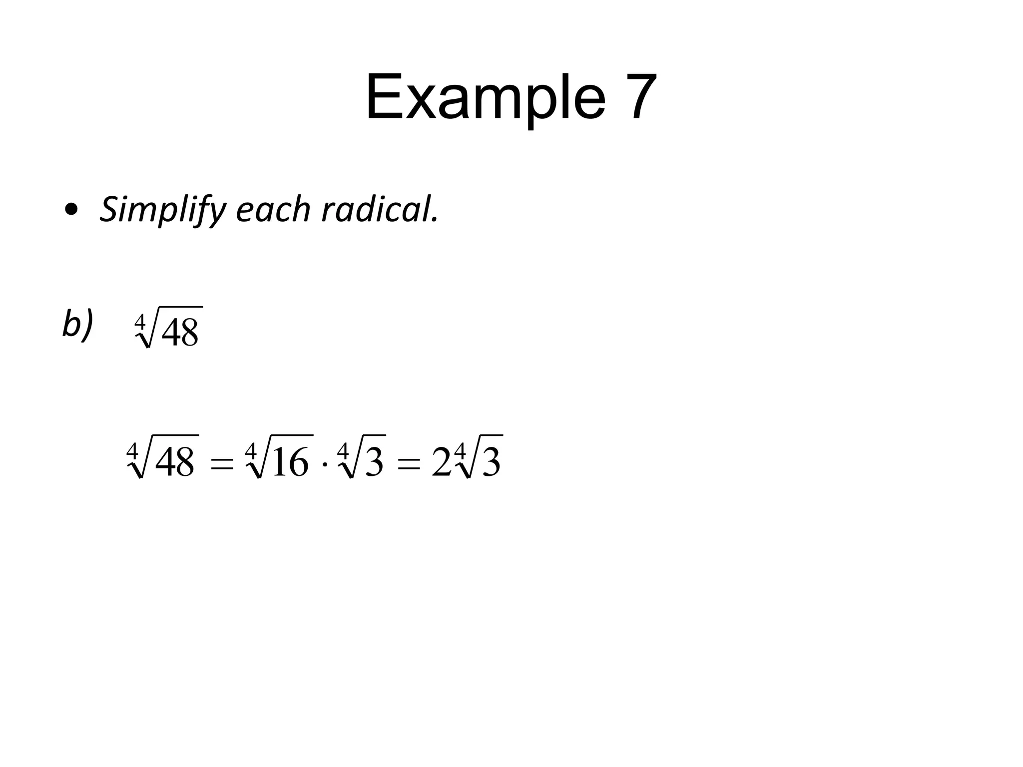 Example 7
• Simplify each radical.
b)

4

4

48

48

4

16

4

3

24 3

 