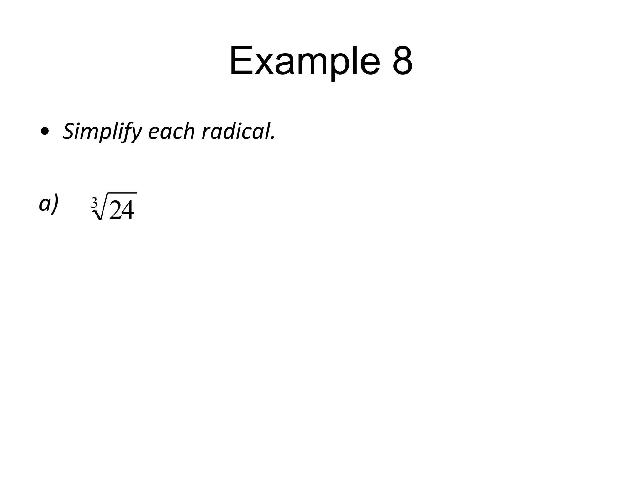 Example 8
• Simplify each radical.
a)

3

24

 
