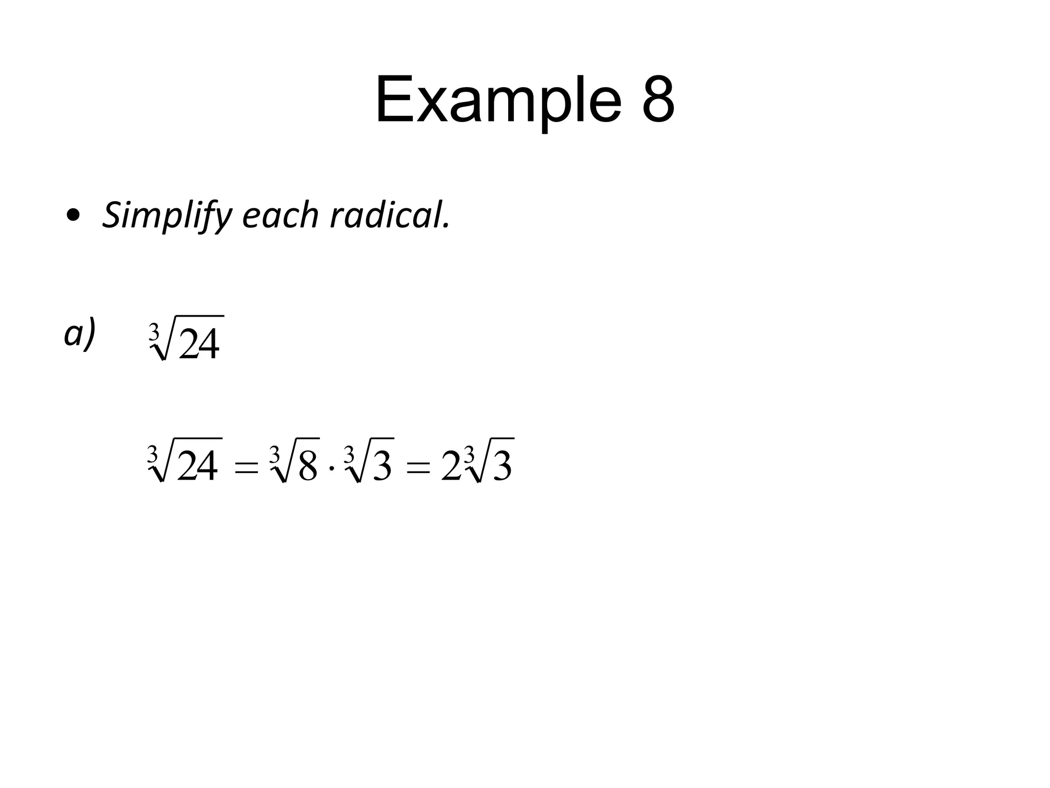 Example 8
• Simplify each radical.
a)

3

24

3

24

3

8

3

3

23 3

 