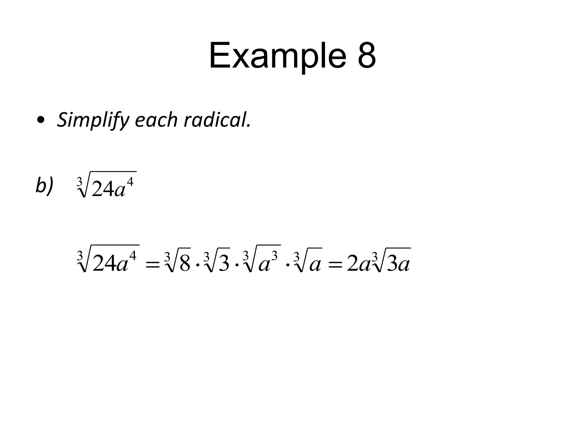 Example 8
• Simplify each radical.
b)

3

24a 4

3

4

24a

3

8

3

3

3

a

3

3

a

2a3 3a

 