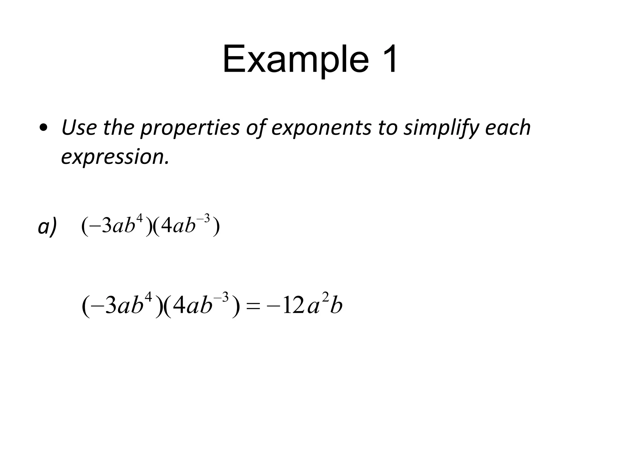 Example 1
• Use the properties of exponents to simplify each
expression.
a) ( 3ab 4 )( 4ab 3 )

( 3ab 4 )( 4ab 3 )

12 a 2b

 