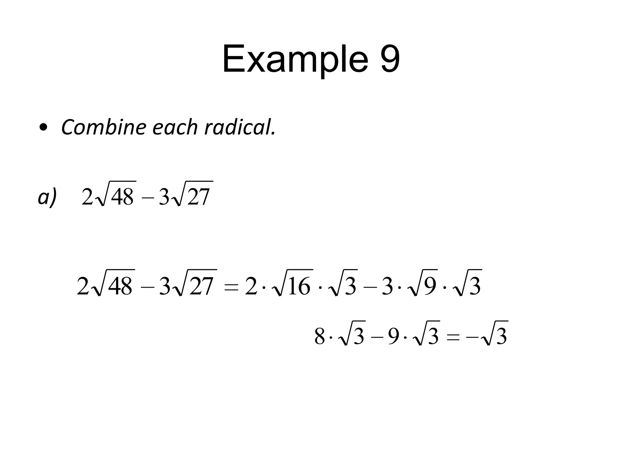 Example 9
• Combine each radical.
a)

2 48 3 27

2 48 3 27

2

16

3 3
8

9

3 9

3

3
3

 