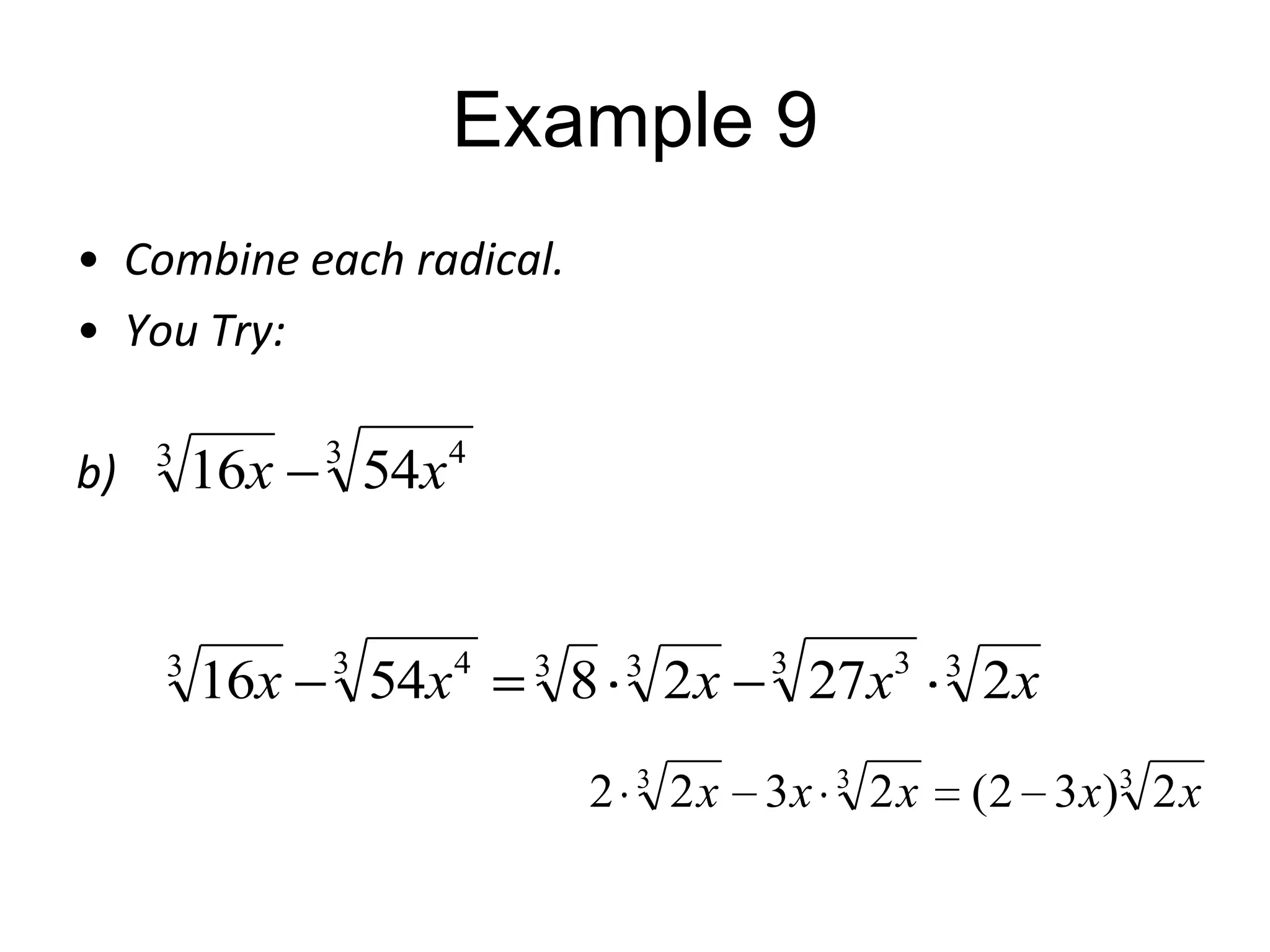 Example 9
• Combine each radical.
• You Try:
b)

3

3

16x

3

16x

3

54x

4

54x

4

3

8
2

3

3

2x

3

27x

2 x 3x

3

3

2x

3

2x
( 2 3 x )3 2 x

 