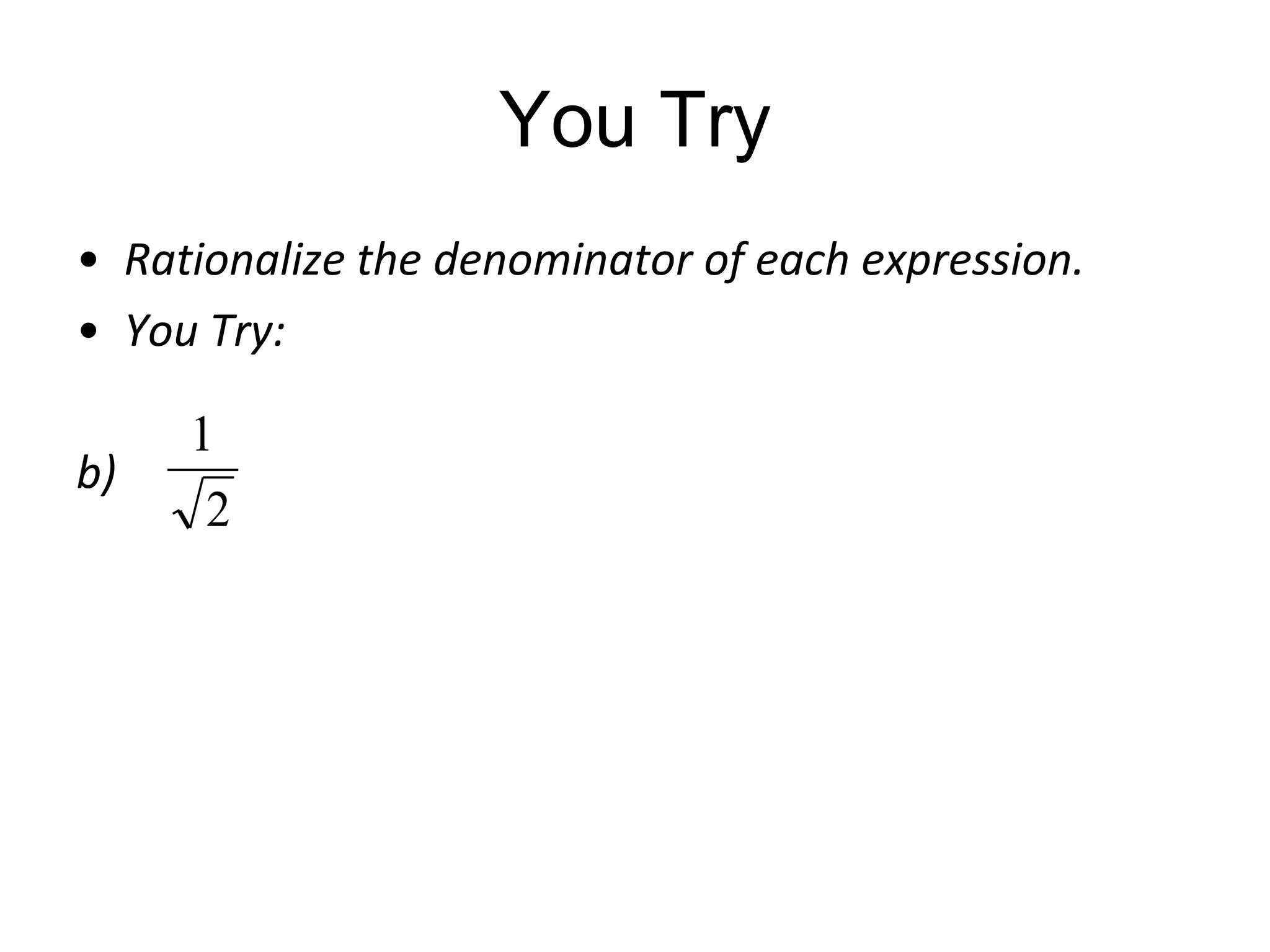 You Try
• Rationalize the denominator of each expression.
• You Try:
b)

1
2

 