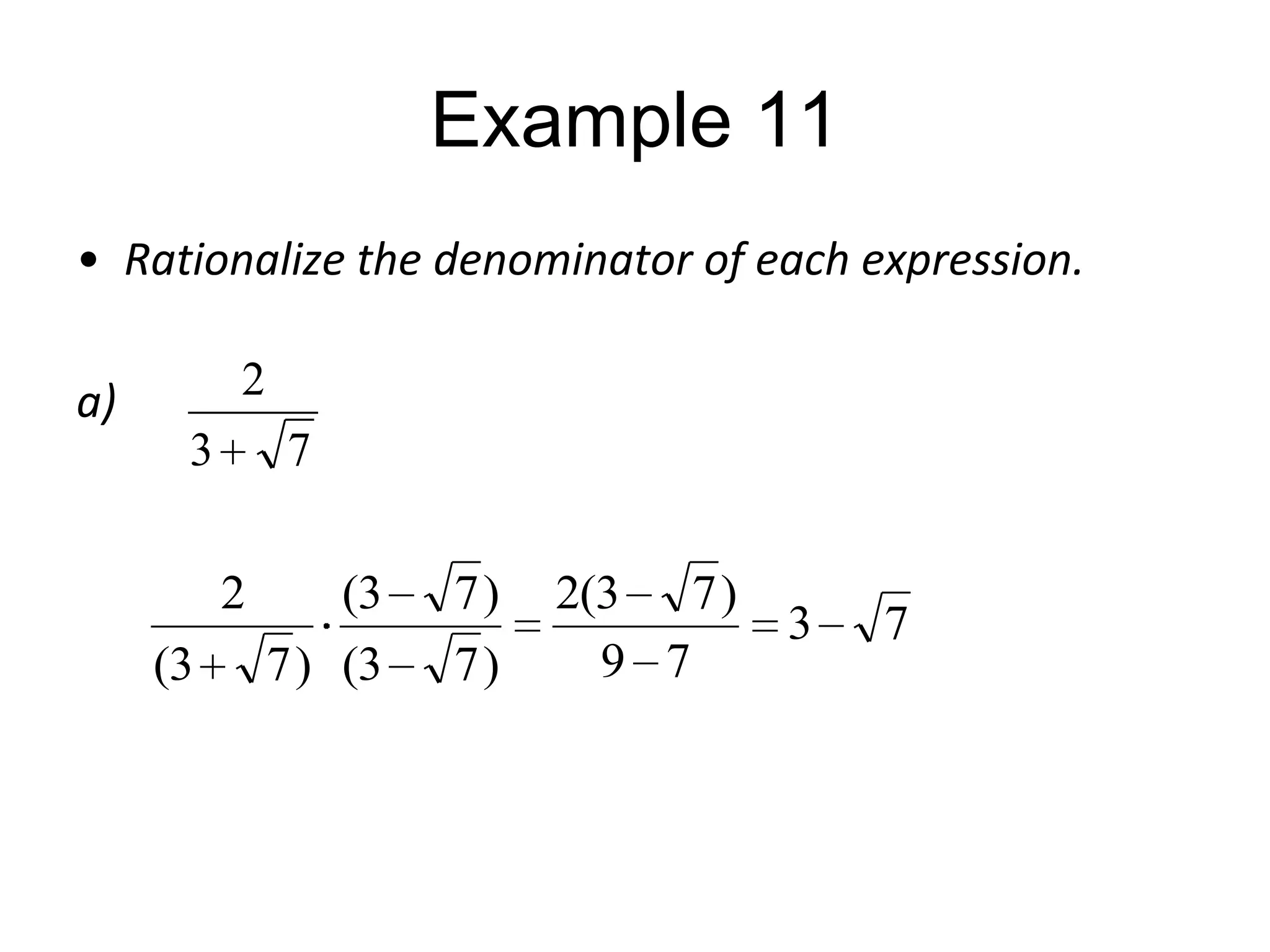 Example 11
• Rationalize the denominator of each expression.
2

a)
3

7

2
(3

(3
7 ) (3

7)
7)

2(3 7 )
9 7

3

7

 