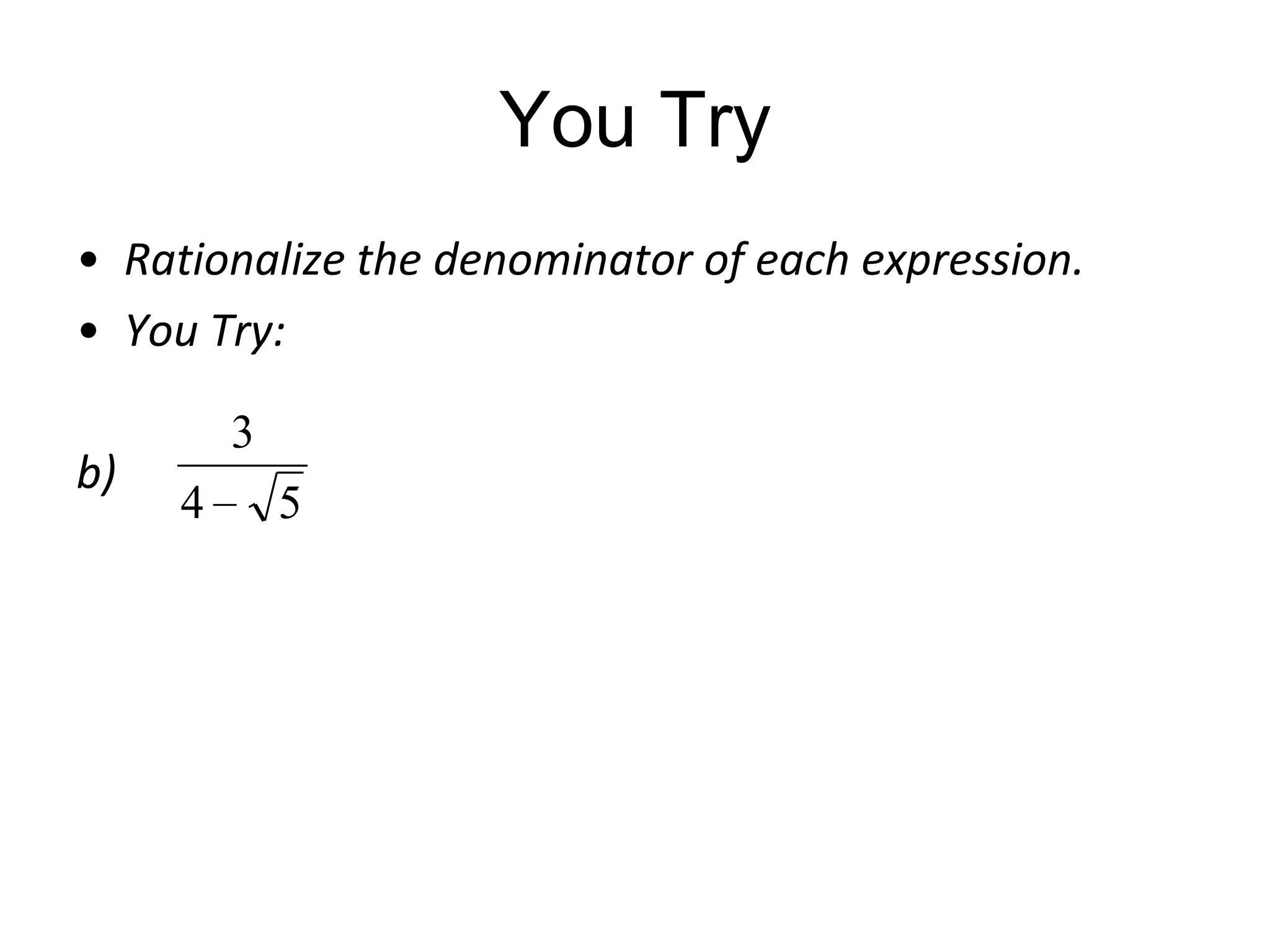 You Try
• Rationalize the denominator of each expression.
• You Try:
b)

3
4

5

 