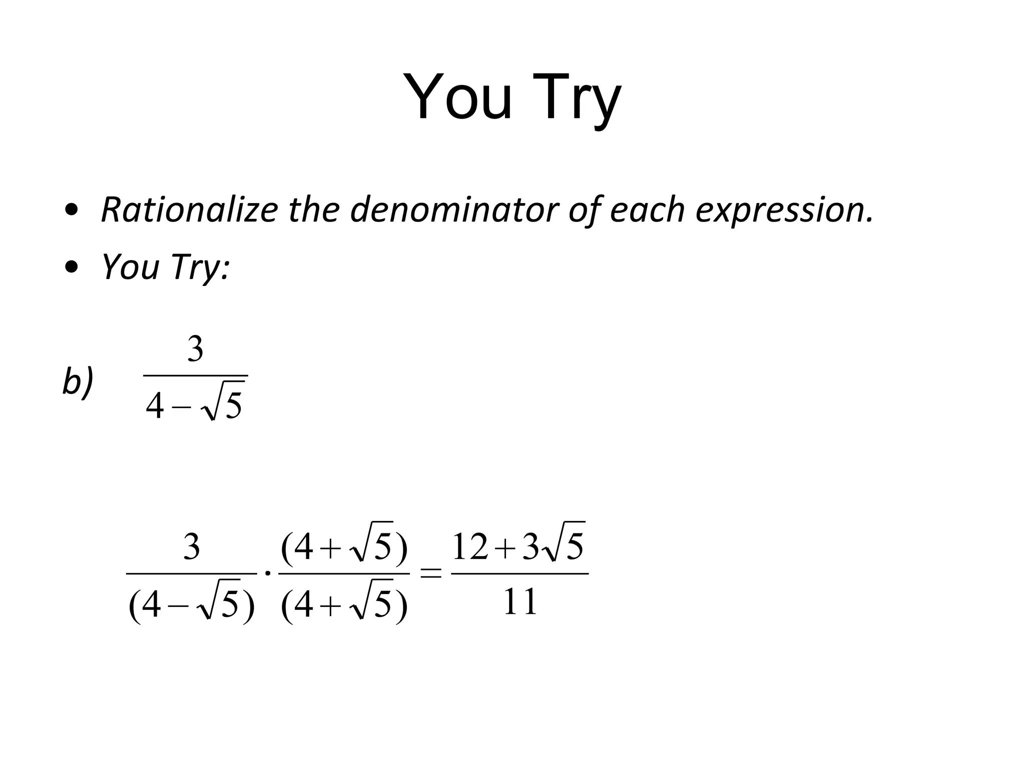 You Try
• Rationalize the denominator of each expression.
• You Try:
b)

3
4

5

3
(4

(4
5 ) (4

5)
5)

12 3 5
11

 