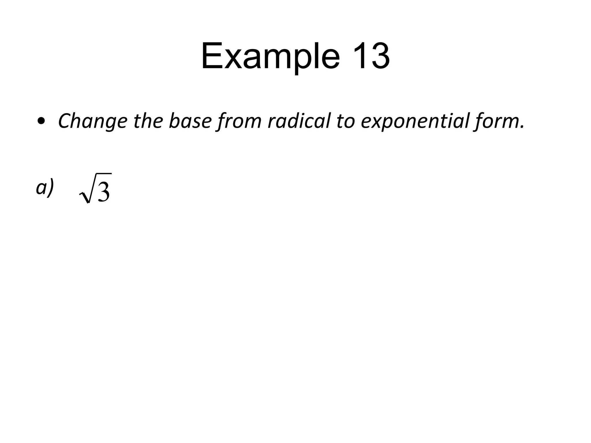 Example 13
• Change the base from radical to exponential form.
a)

3

 