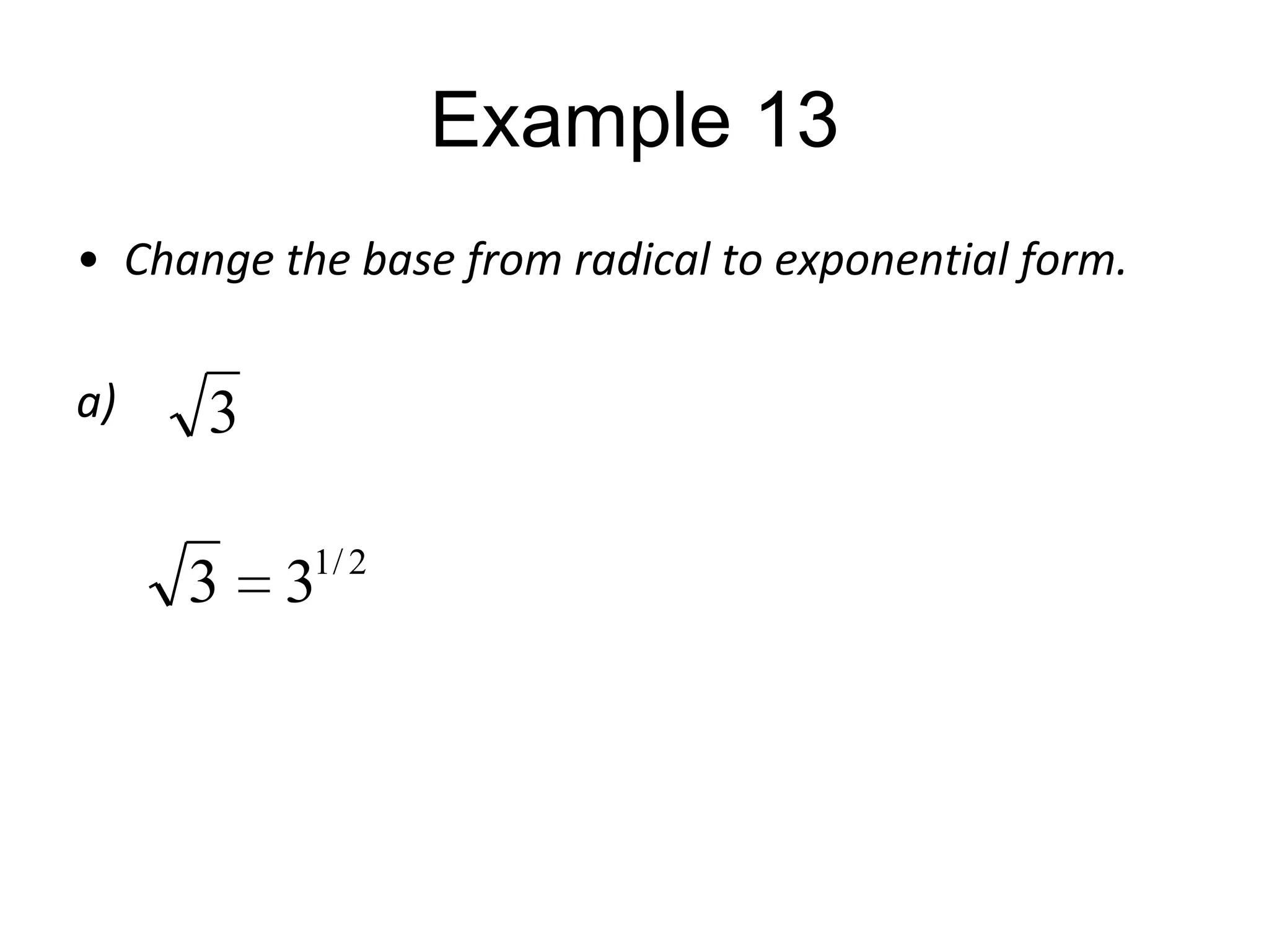 Example 13
• Change the base from radical to exponential form.
a)

3

3

1/ 2

3

 