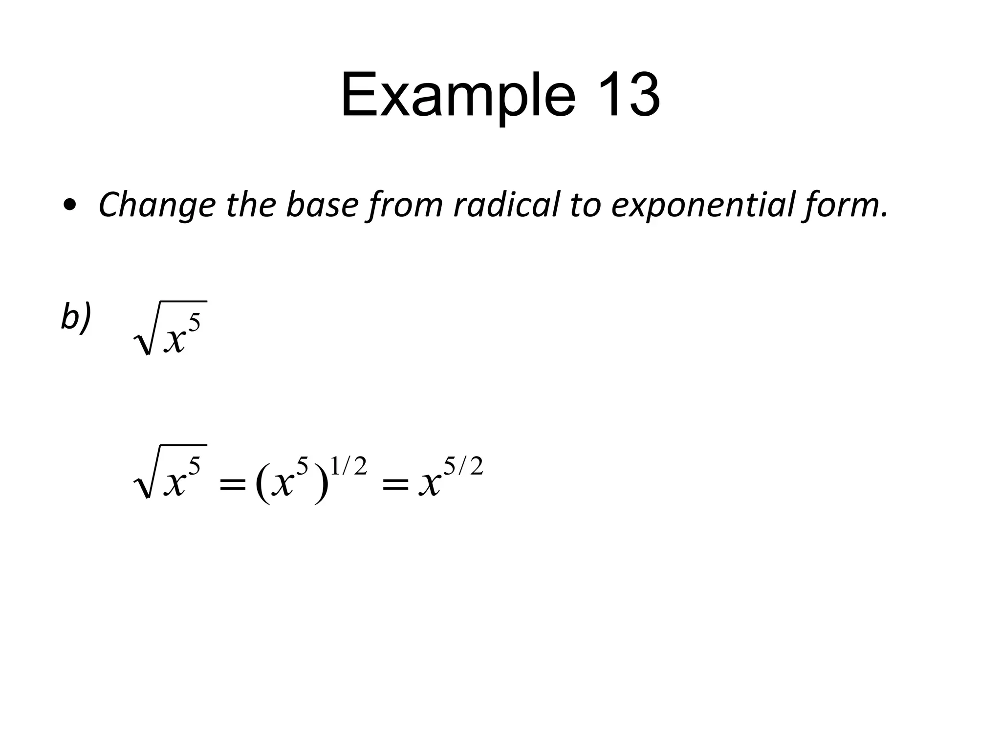 Example 13
• Change the base from radical to exponential form.
b)

x

5

x

5

5 1/ 2

(x )

x

5/ 2

 