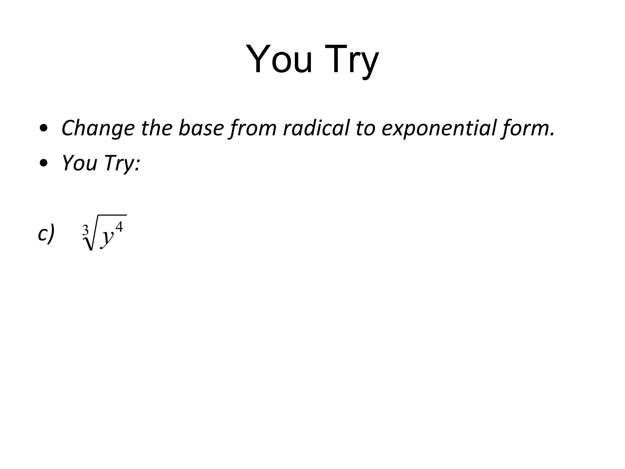 You Try
• Change the base from radical to exponential form.
• You Try:
c)

3

y

4

 