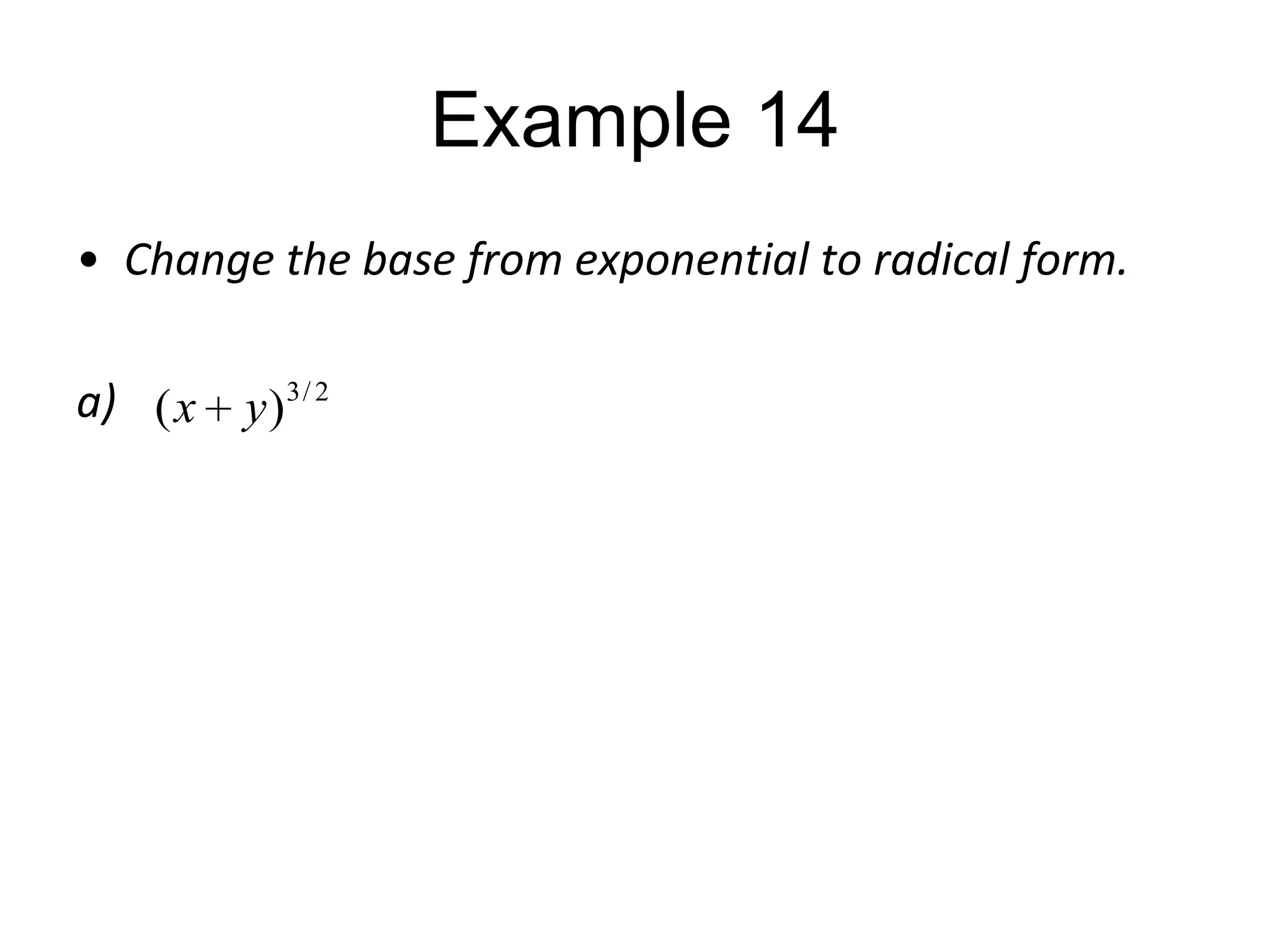 Example 14
• Change the base from exponential to radical form.
a) ( x y ) 3 / 2

 