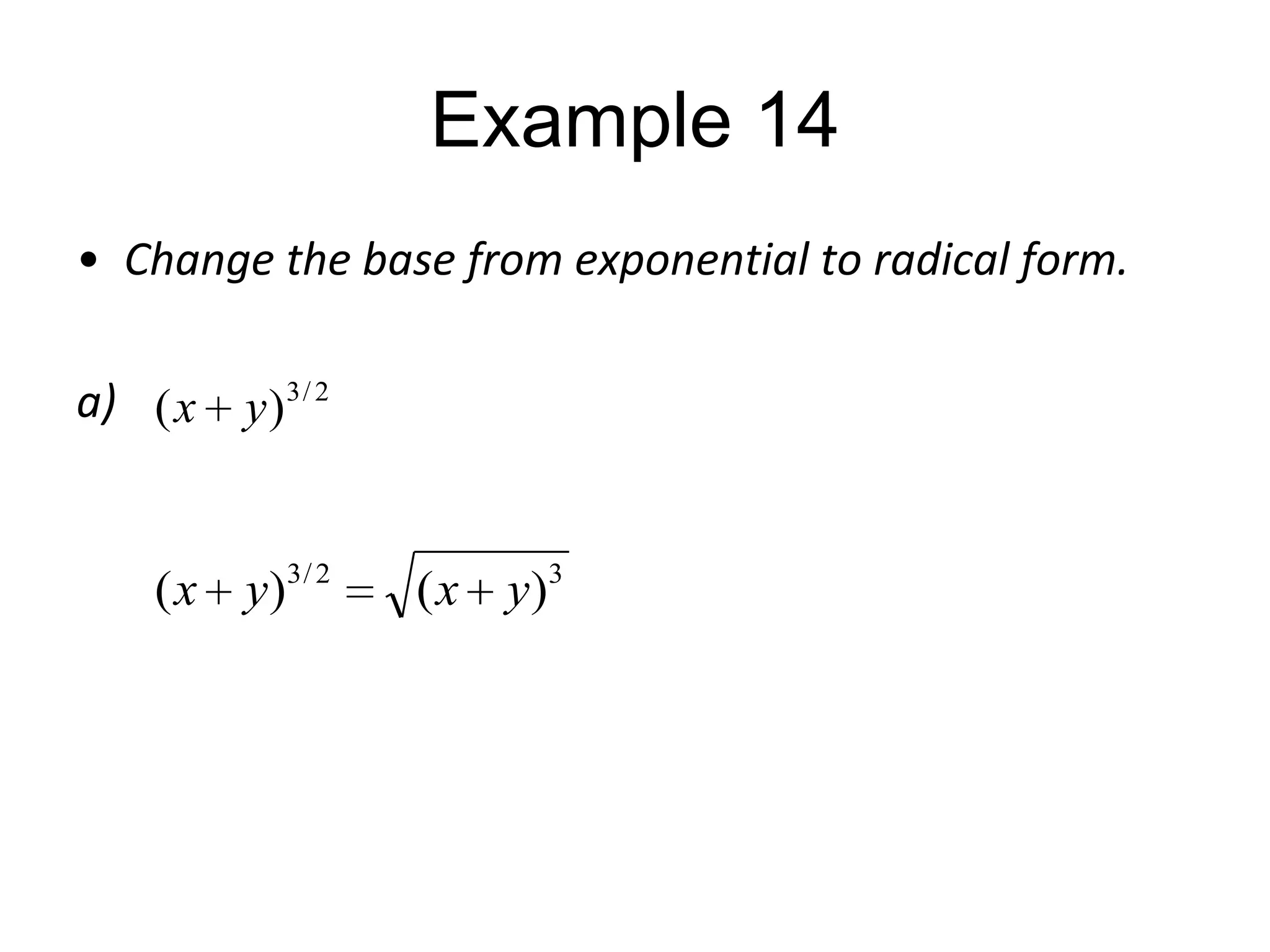 Example 14
• Change the base from exponential to radical form.
a) ( x y ) 3 / 2

( x y)3 / 2

( x y)3

 