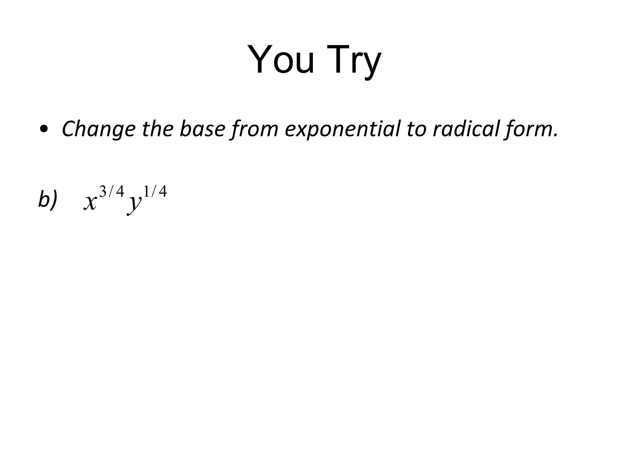 You Try
• Change the base from exponential to radical form.
b)

x 3 / 4 y1/ 4

 