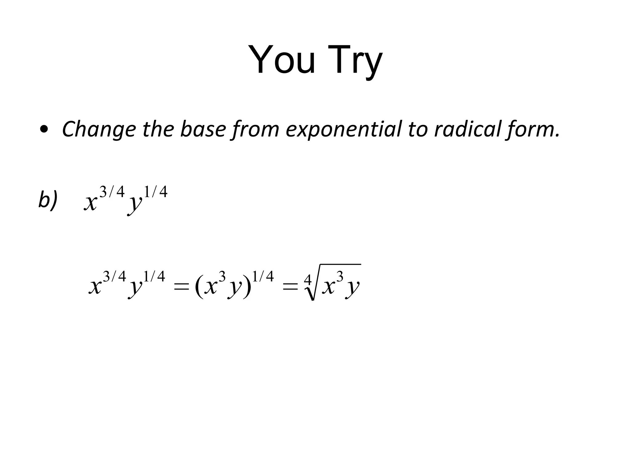You Try
• Change the base from exponential to radical form.
b)

x 3 / 4 y1/ 4
x3 / 4 y1/ 4

( x3 y)1/ 4

4

x3 y

 