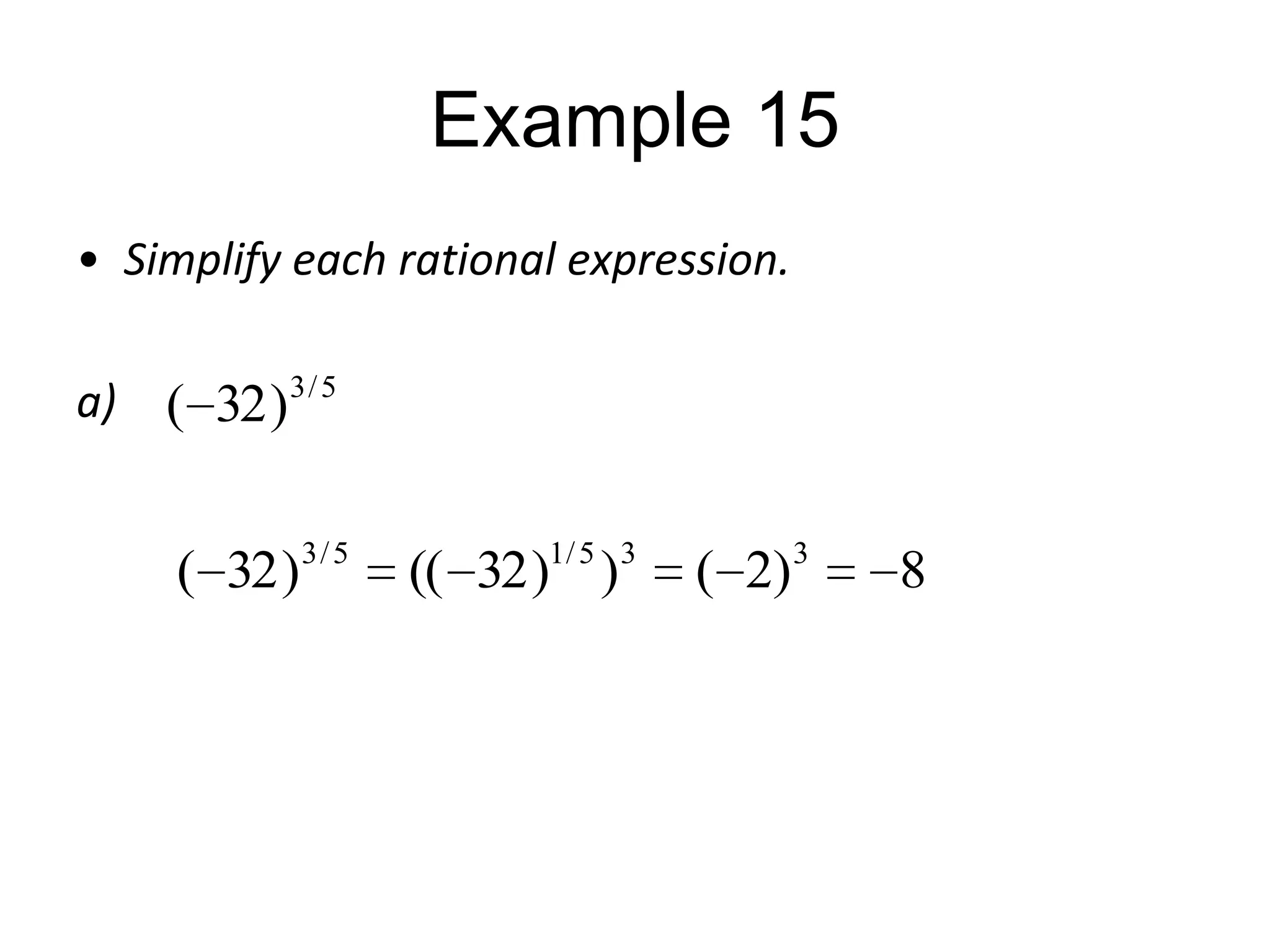 Example 15
• Simplify each rational expression.
a)

( 32 ) 3 / 5
( 32 )

3/ 5

1/ 5 3

(( 32 ) )

( 2)

3

8

 