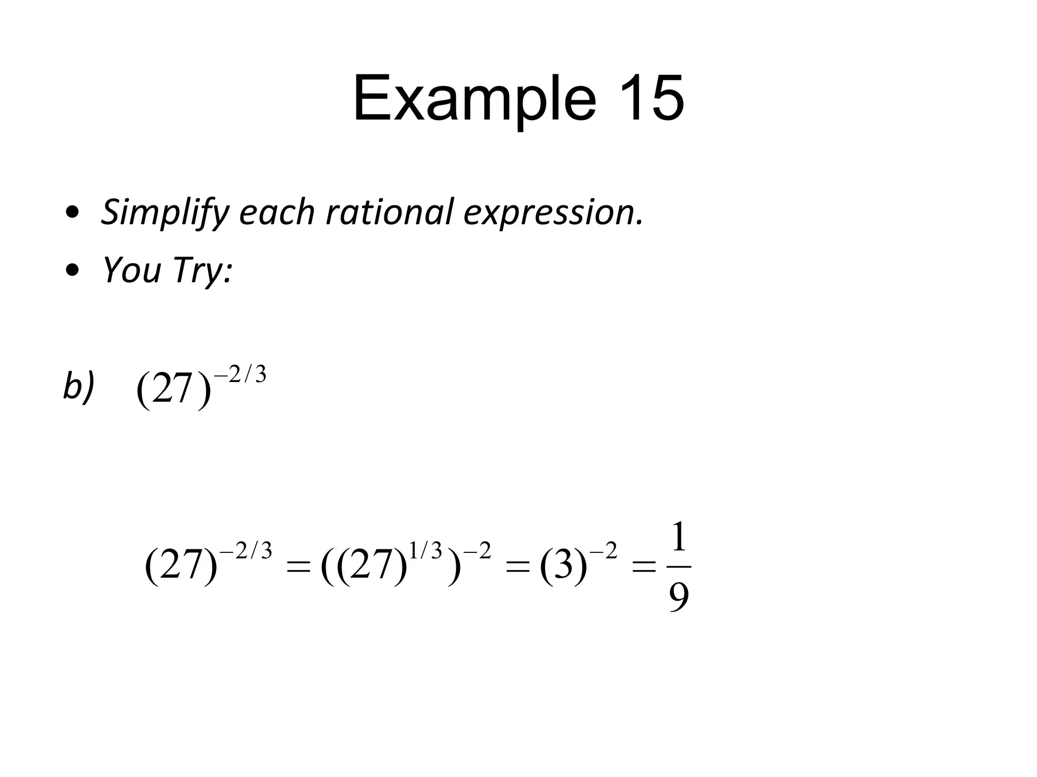 Example 15
• Simplify each rational expression.
• You Try:
b)

(27 )

2/3

(27)

2/3

1/ 3

((27) )

2

(3)

2

1
9

 