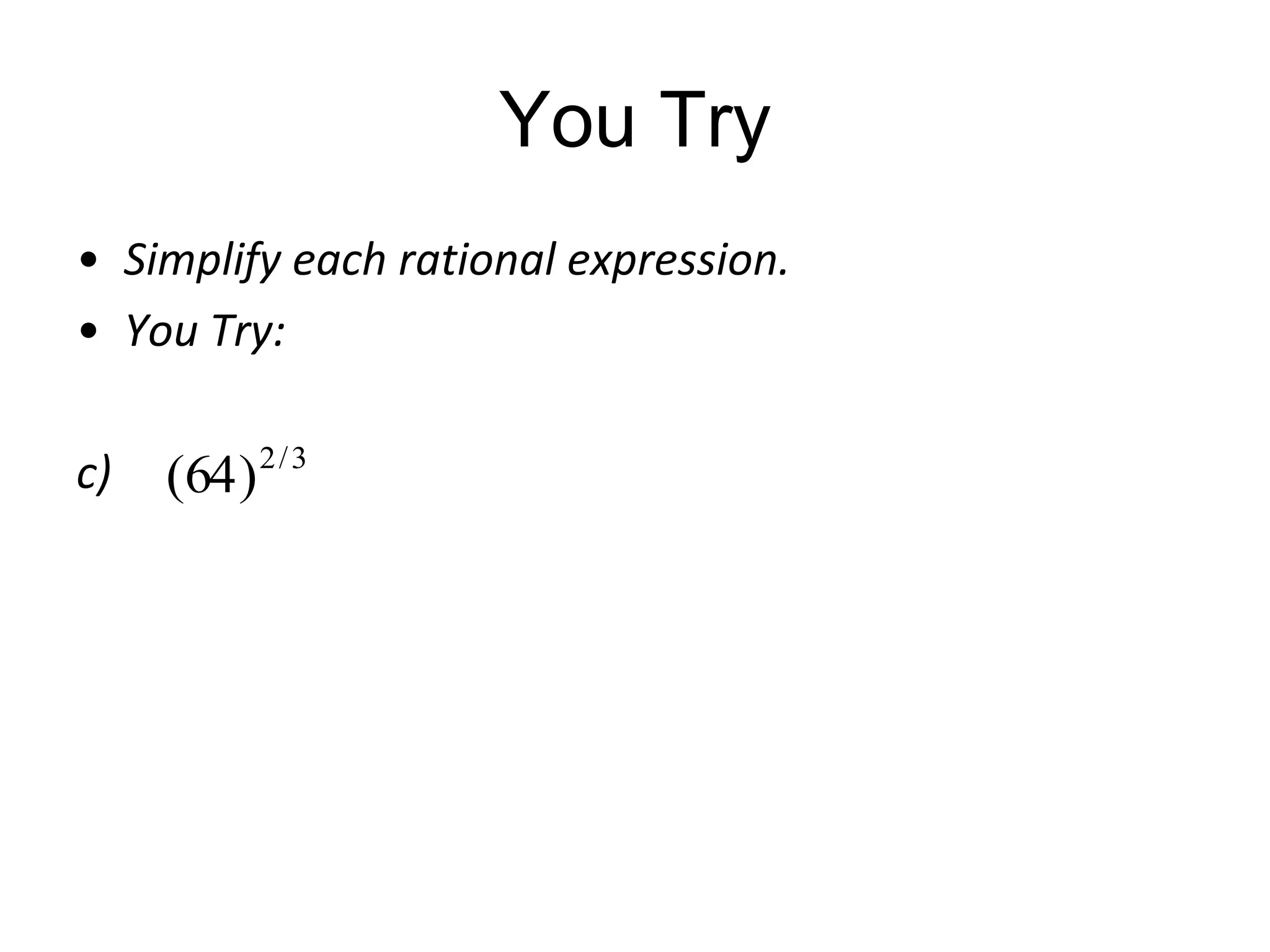 You Try
• Simplify each rational expression.
• You Try:
c)

(64 ) 2 / 3

 