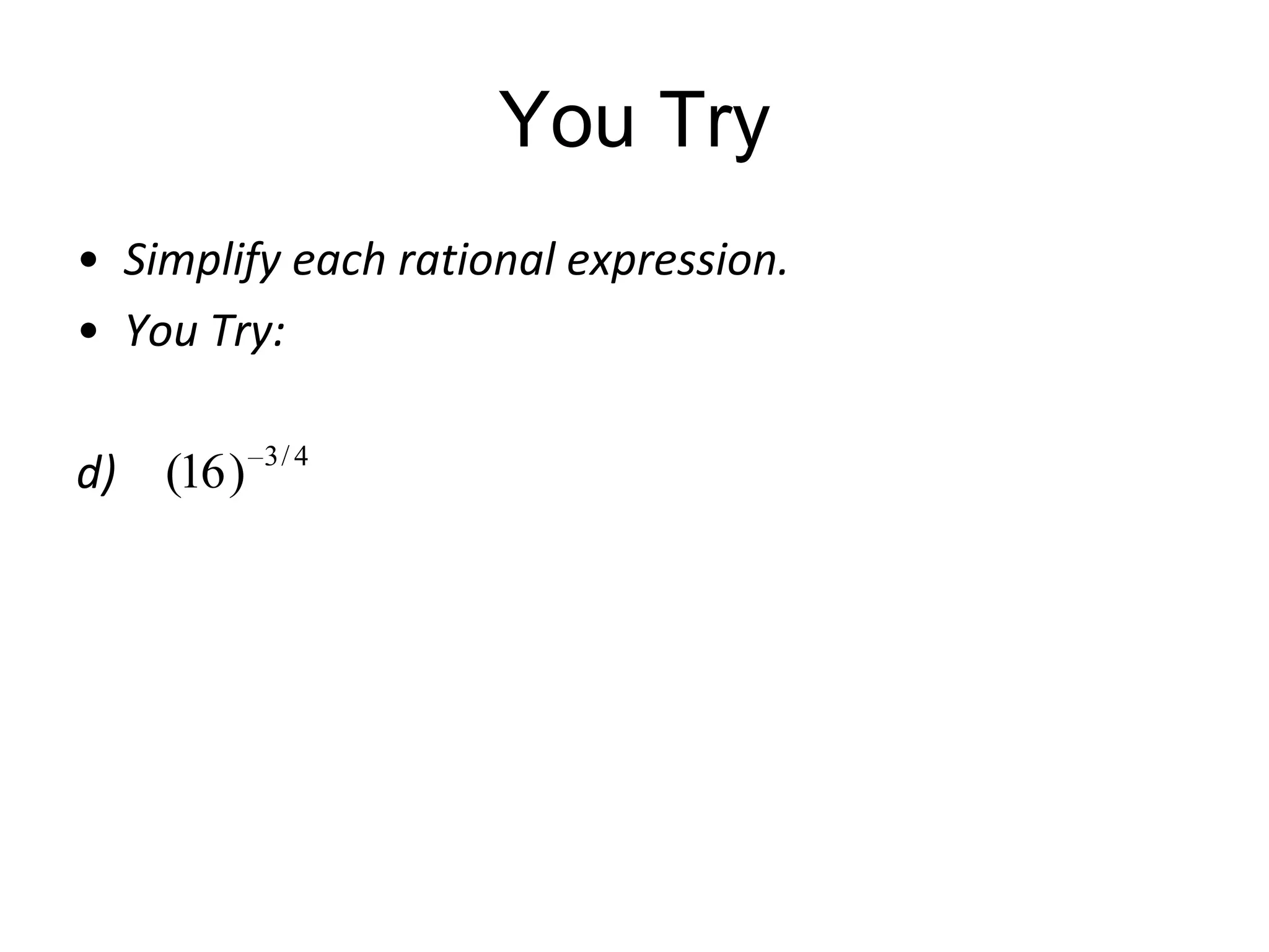 You Try
• Simplify each rational expression.
• You Try:
d) (16 )

3/ 4

 