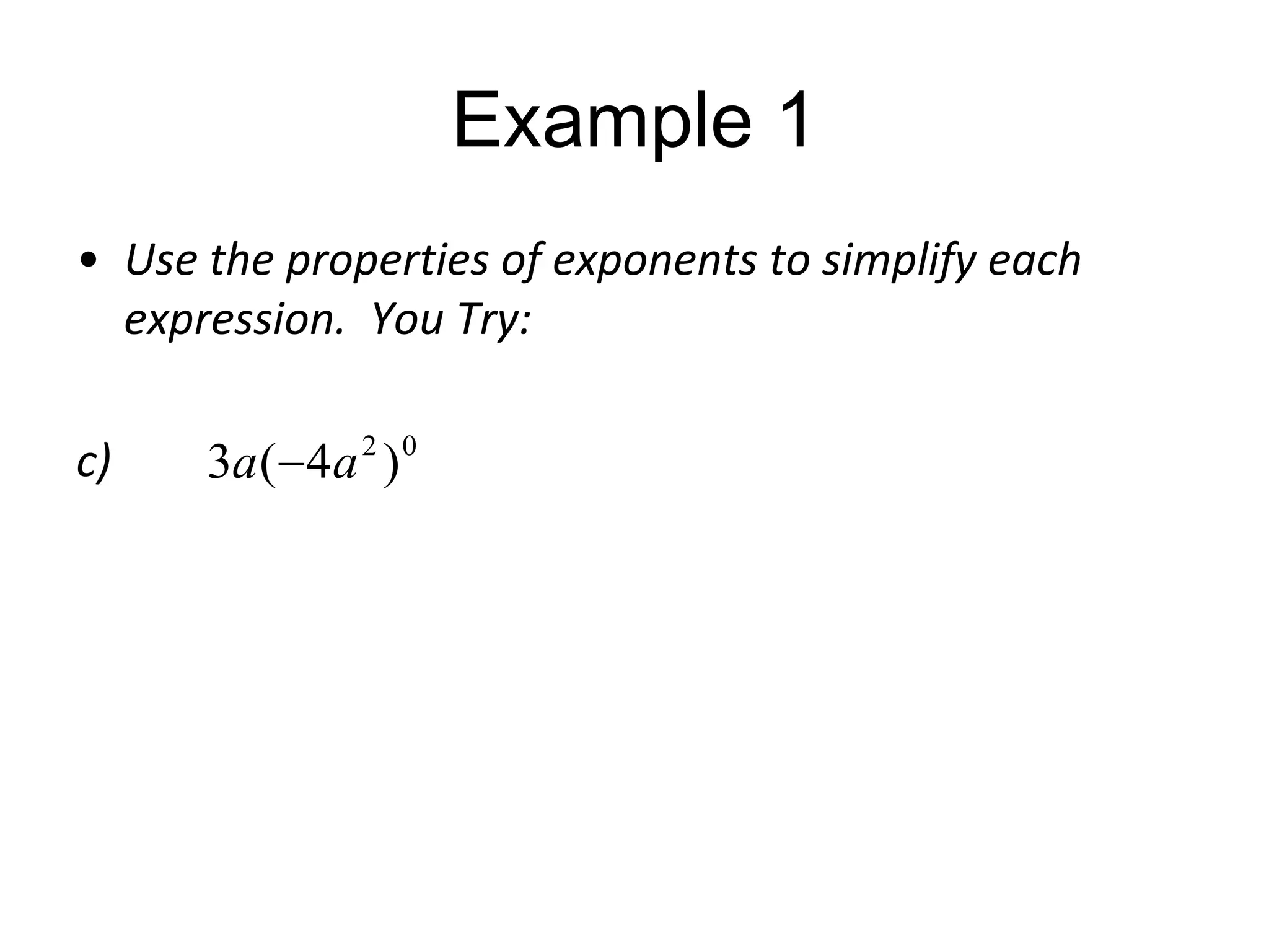 Example 1
• Use the properties of exponents to simplify each
expression. You Try:
c)

3a ( 4a 2 ) 0

 