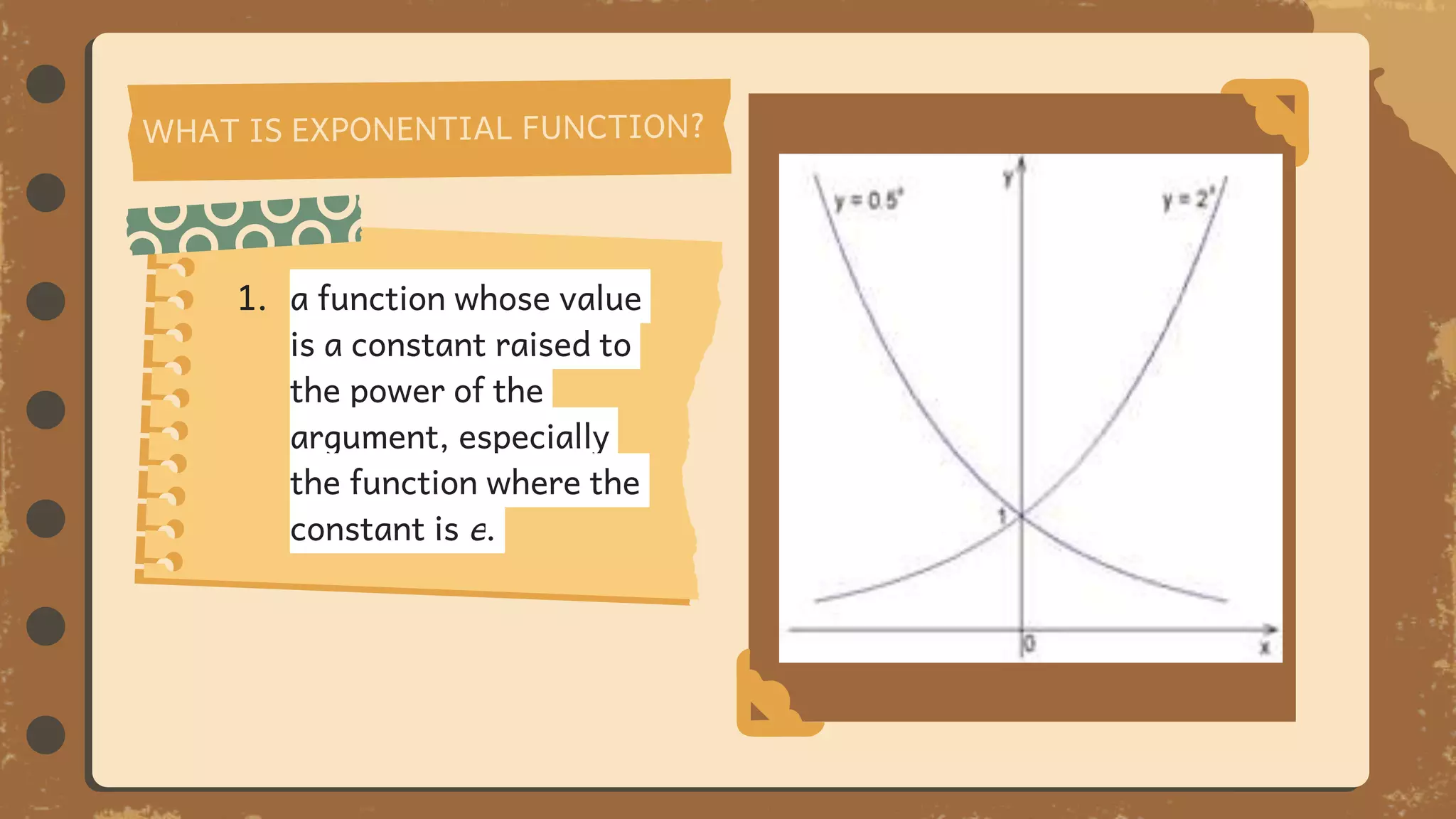 1. a function whose value
is a constant raised to
the power of the
argument, especially
the function where the
constant is e.