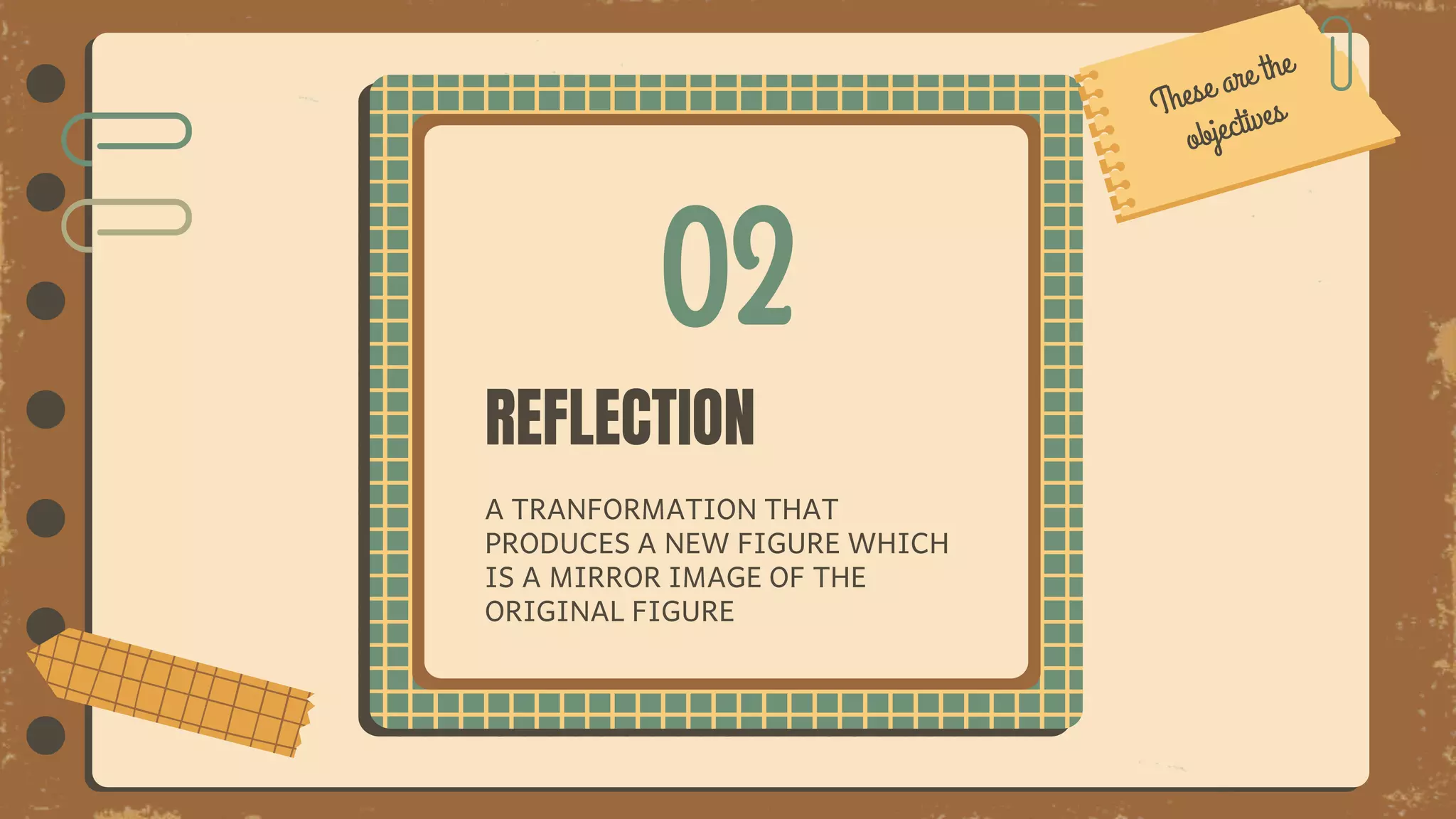 02
REFLECTION
A TRANFORMATION THAT
PRODUCES A NEW FIGURE WHICH
IS A MIRROR IMAGE OF THE
ORIGINAL FIGURE