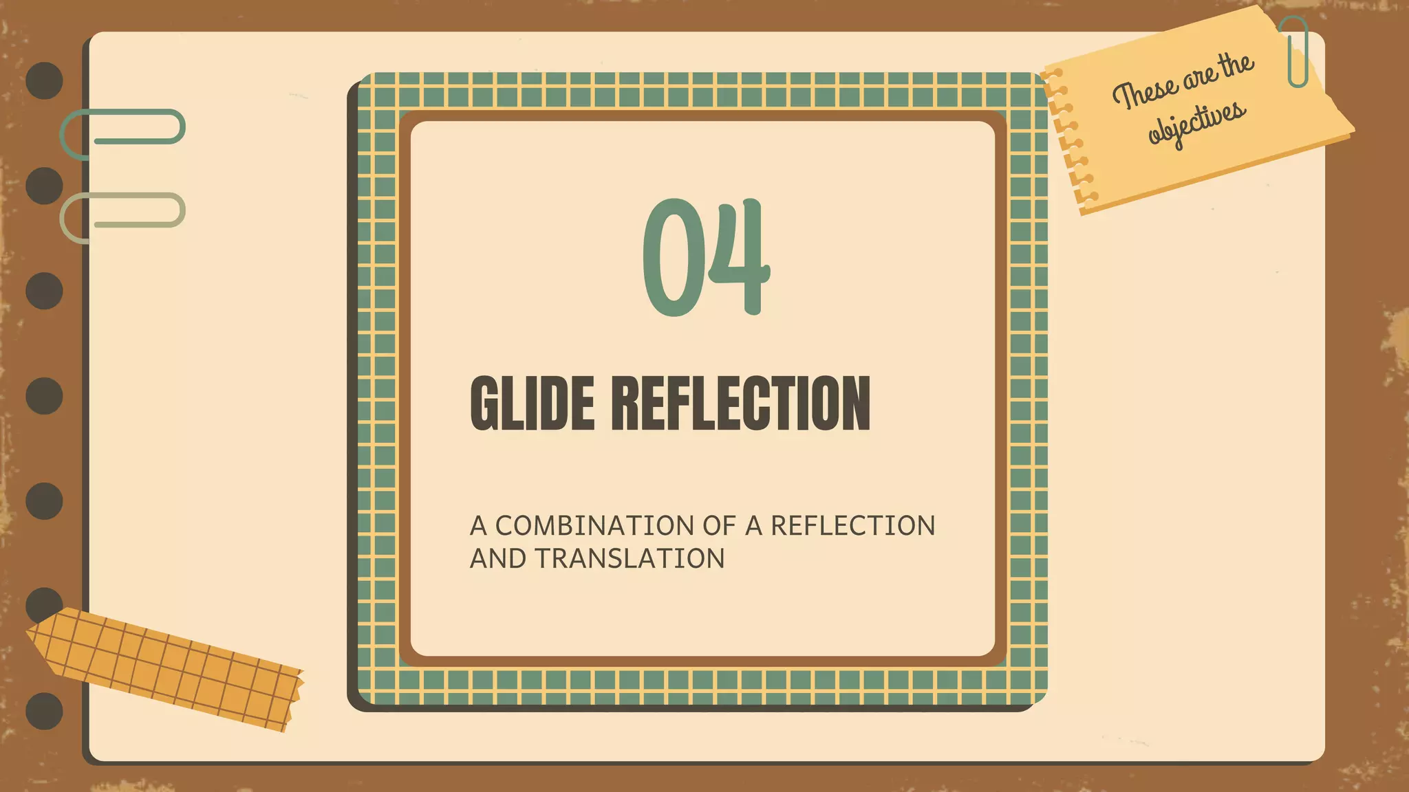 04
GLIDE REFLECTION
A COMBINATION OF A REFLECTION
AND TRANSLATION