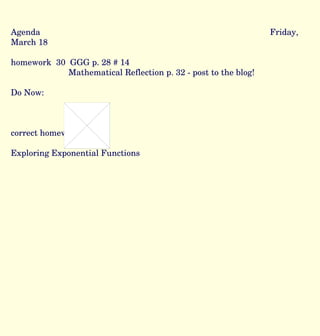 Agenda Friday, March 18 homework  30  GGG p. 28 # 14 Mathematical Reflection p. 32 - post to the blog! Do Now: correct homework Exploring Exponential Functions 