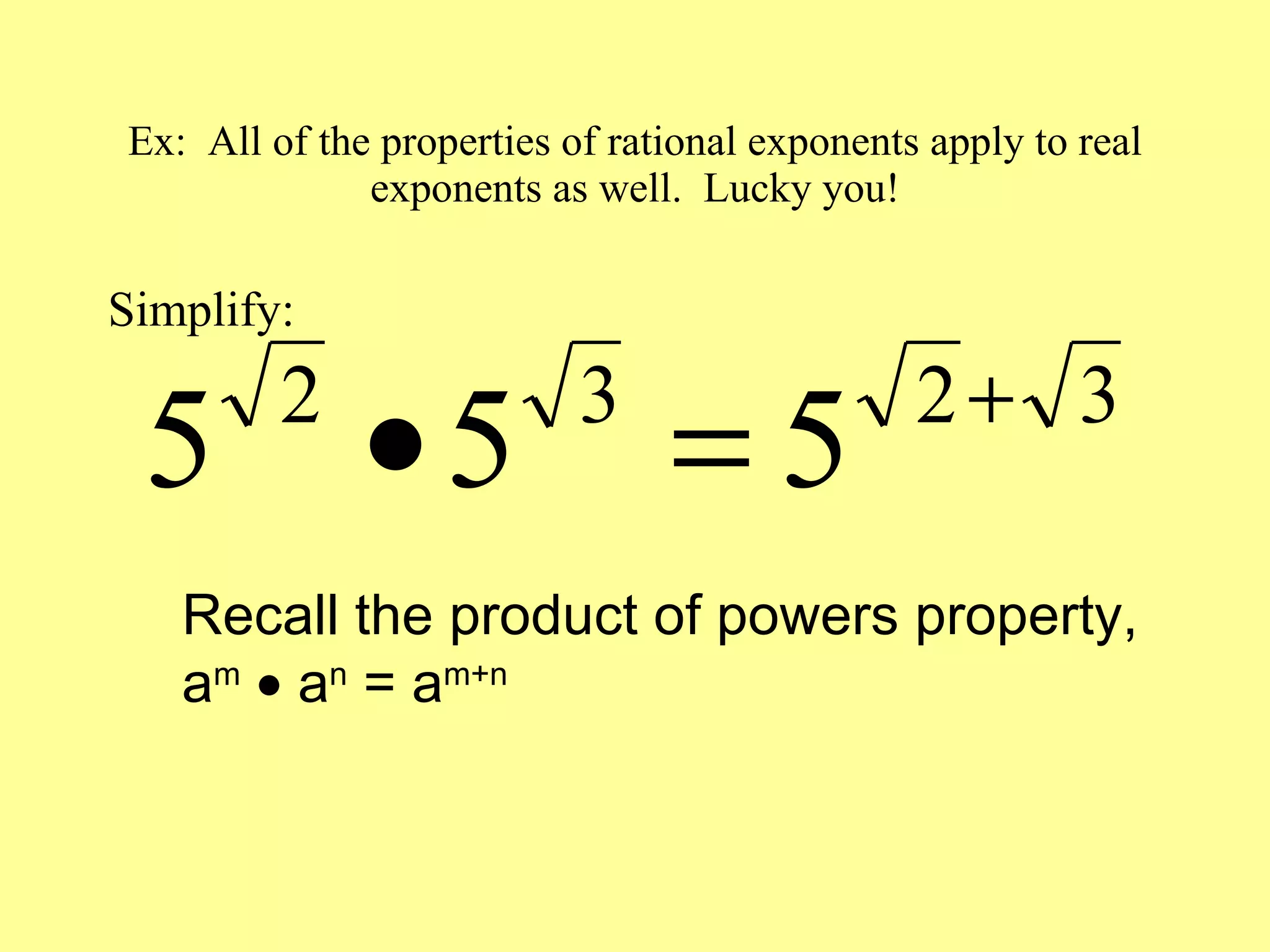 Ex:  All of the properties of rational exponents apply to real exponents as well.  Lucky you! Simplify: Recall the product of powers property, a m     a n  = a m+n 
