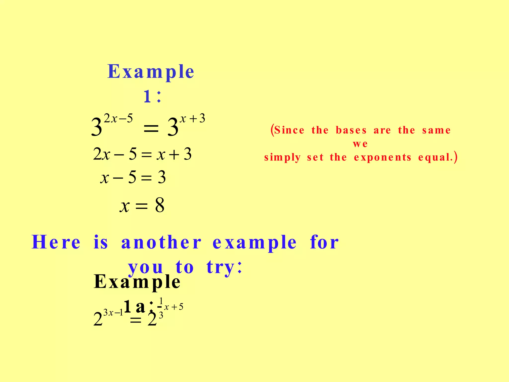 Example 1: (Since the bases are the same we simply set the exponents equal.) Here is another example for you to try: Example 1a: 