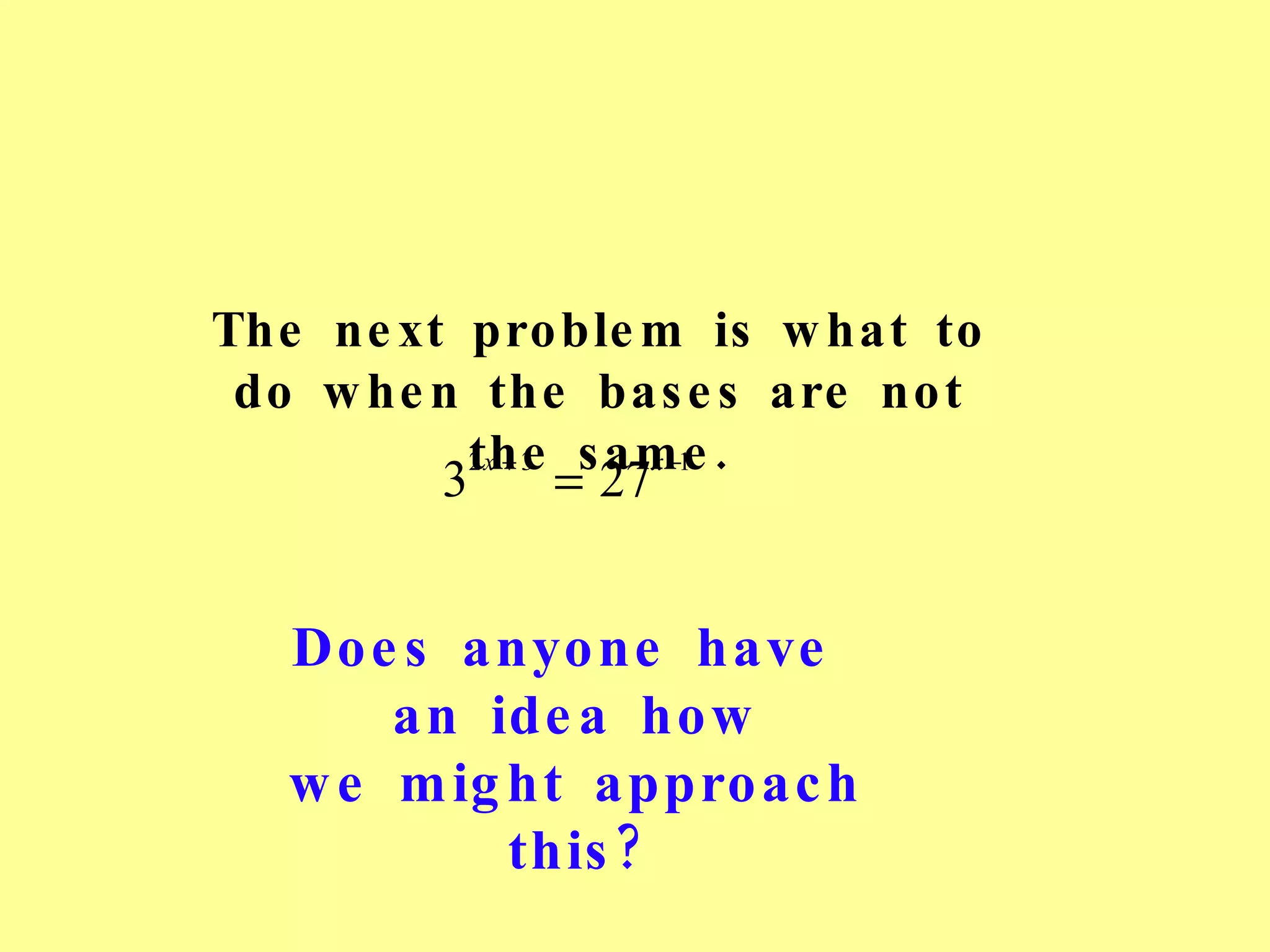 The next problem is what to do when the bases are not the same. Does anyone have  an idea how we might approach this? 