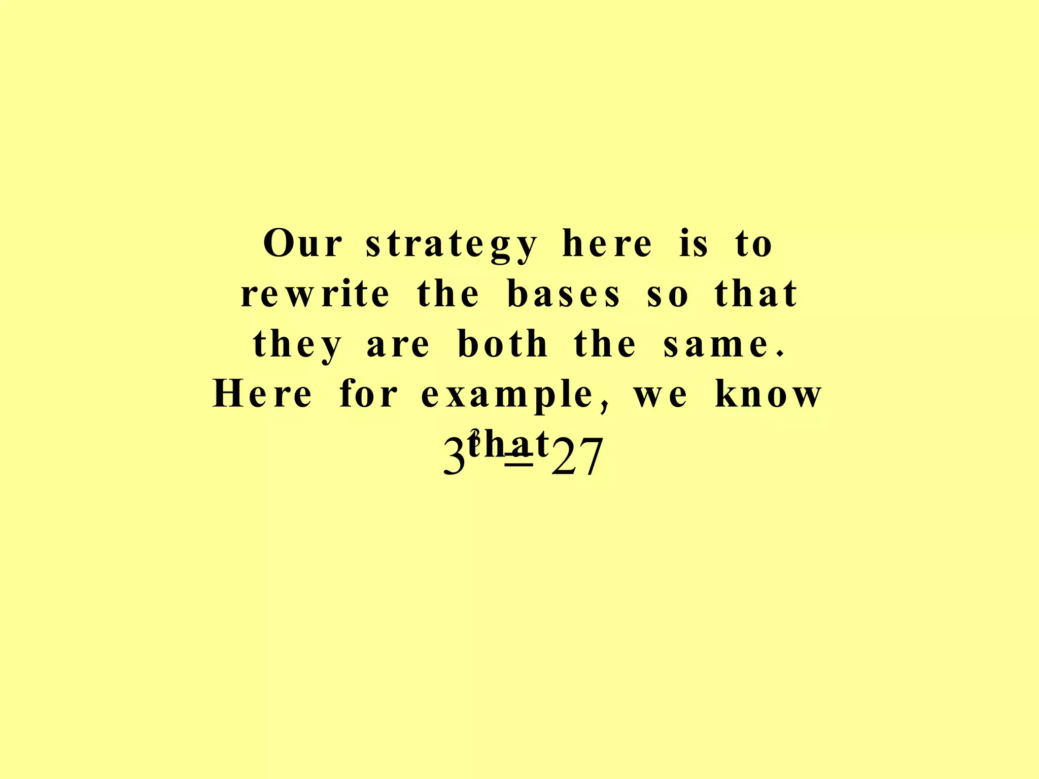 Our strategy here is to rewrite the bases so that they are both the same. Here for example, we know that  