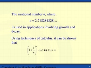 The irrational number e, where
            e ≈ 2.718281828…
is used in applications involving growth and
decay.
Using techniques of calculus, it can be shown
that
                 n
            1
            1 +  → e as n → ∞
            n



                                                10
 