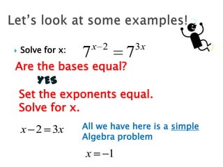 

Solve for x:

7

x 2

7

3x

Are the bases equal?
YES
Set the exponents equal.
Solve for x.

x 2 3x

All we have here is a simple
Algebra problem

x

1

 