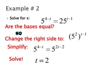 

Solve for x:

5

4 t

t 1

25

Are the bases equal?
NO
Change the right side to:
Simplify:

Solve!

5

4 t

t

5

2

2t 2

2 t 1

(5 )

 