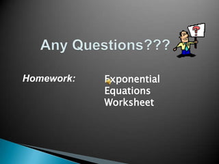 Homework:

Exponential
Equations
Worksheet

 
