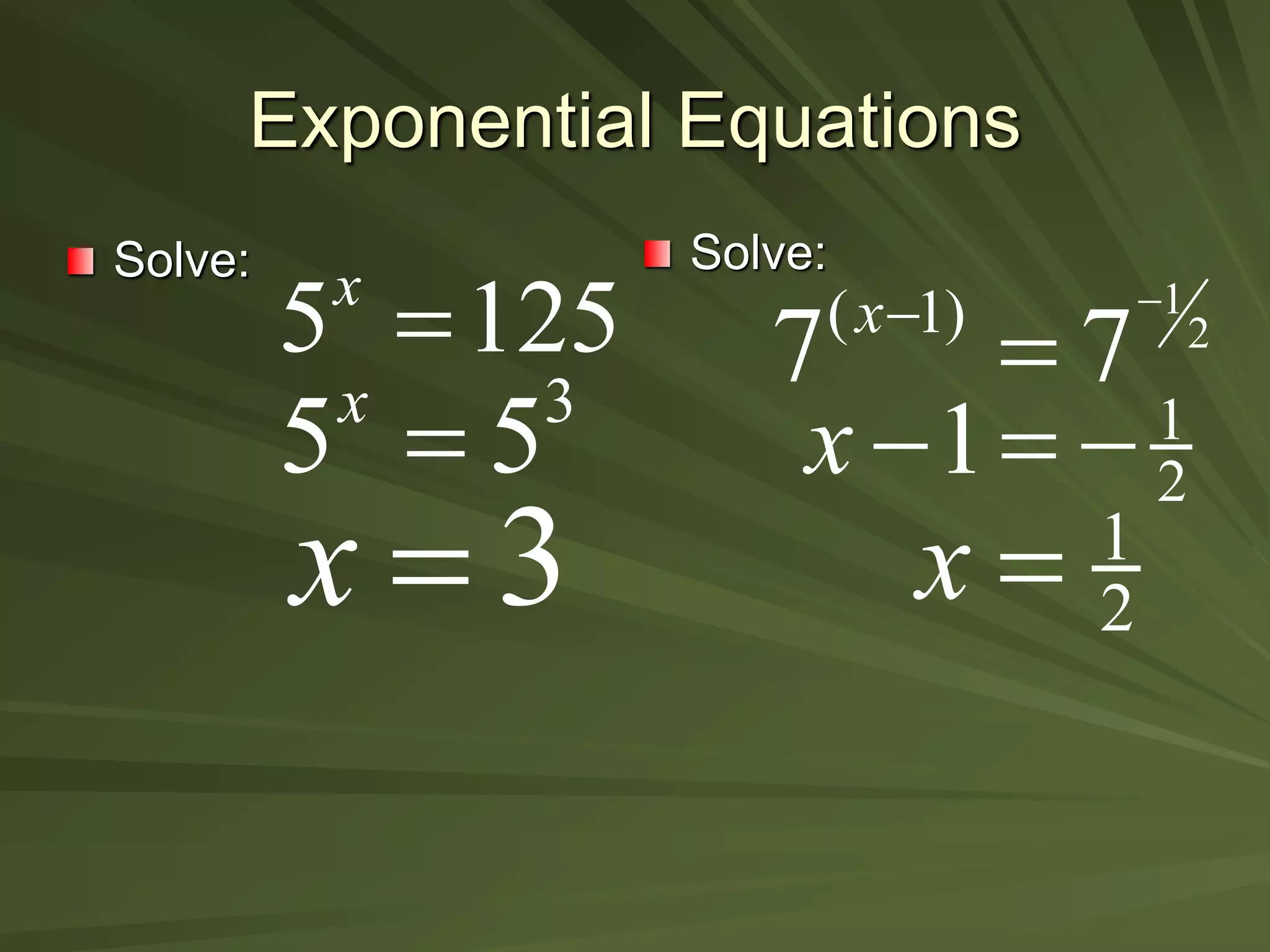 Exponential Equations
Solve: Solve:
5 125
x

3
5 5
x

3
x 
1
2
( 1)
7 7
x 


1
2
1
x   
1
2
x 
 