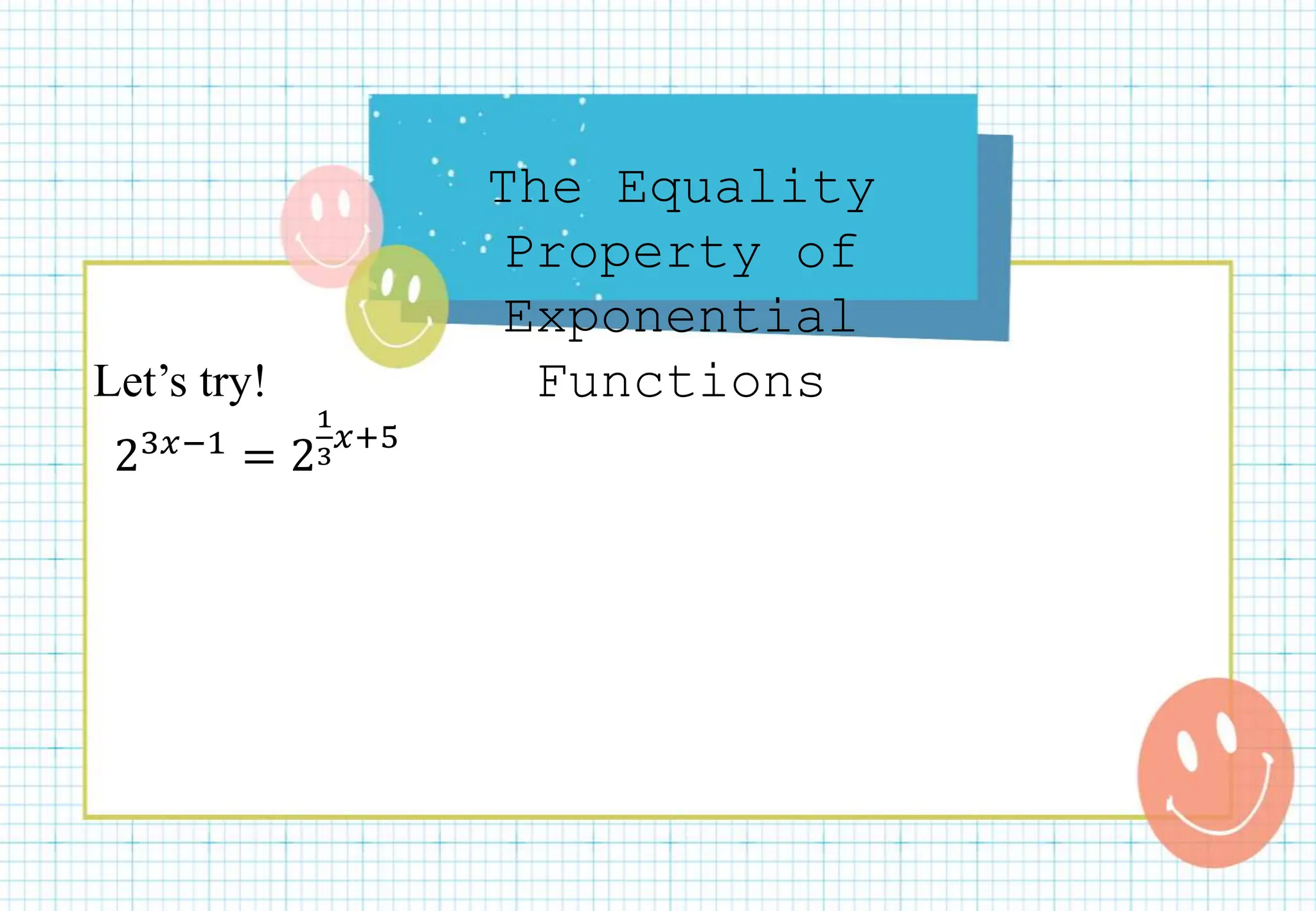 The Equality
Property of
Exponential
Functions
Let’s try!
23𝑥−1 = 2
1
3
𝑥+5
 