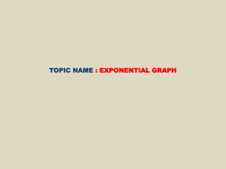 TOPIC NAME : EXPONENTIAL GRAPH
 