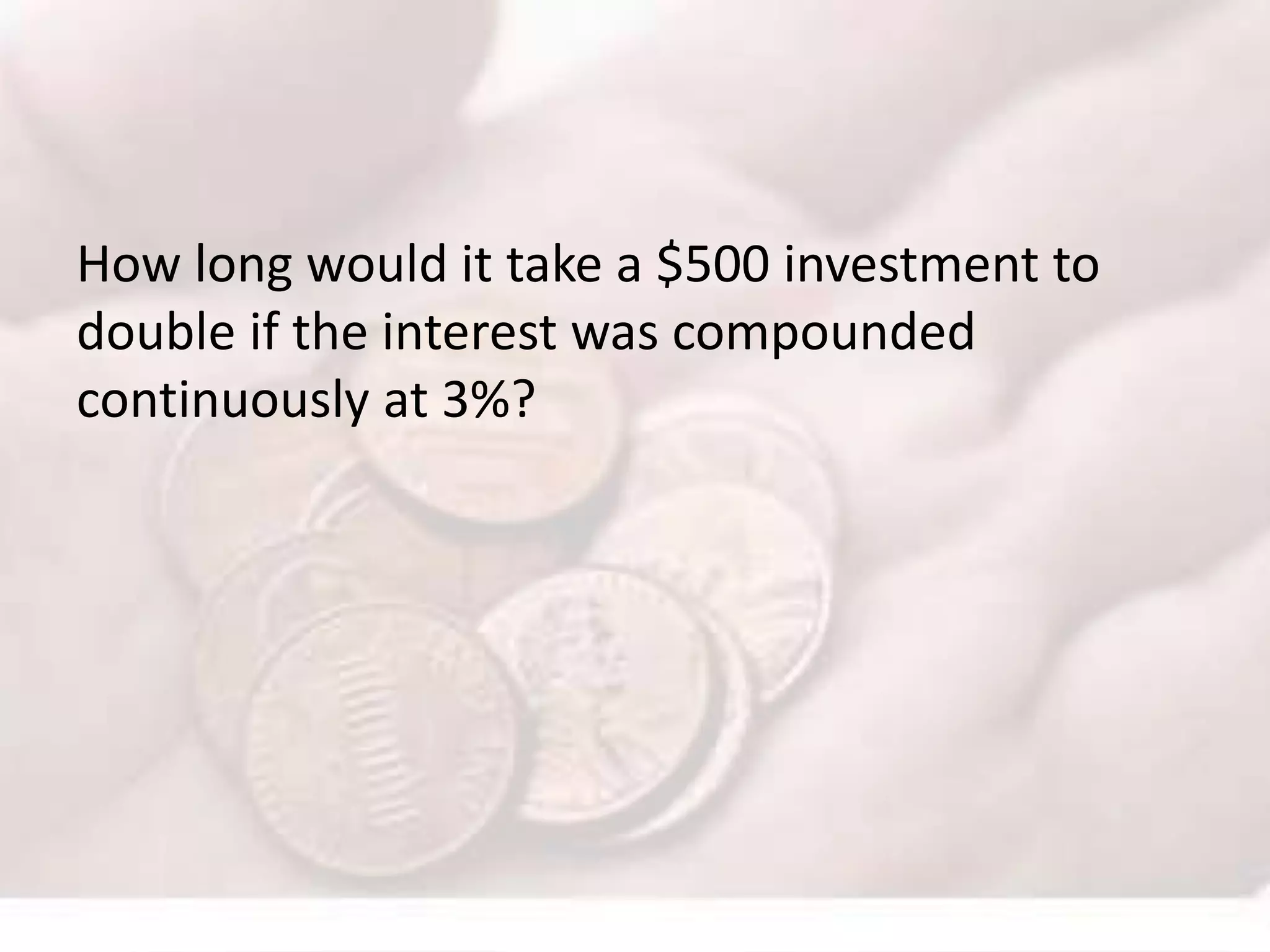 How long would it take a $500 investment to
double if the interest was compounded
continuously at 3%?
 