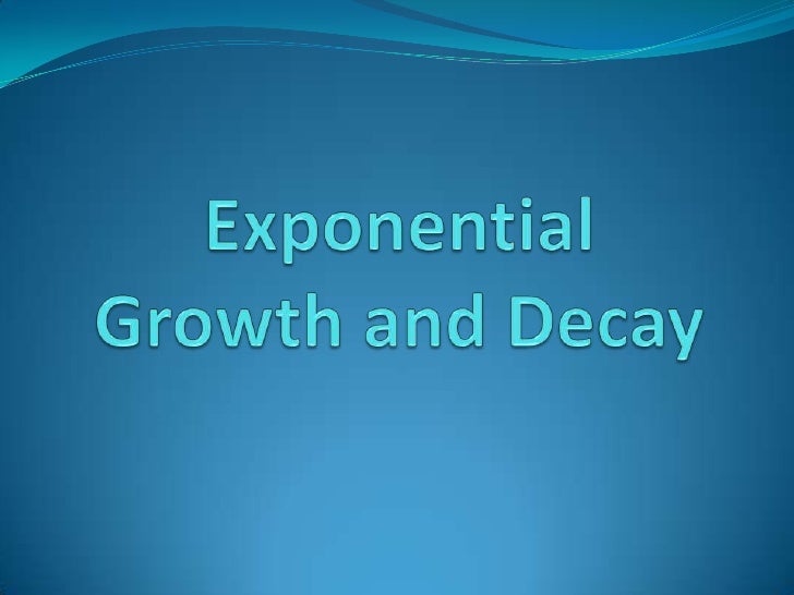 Exponential Growth And Decay Exponential Growth And Decay