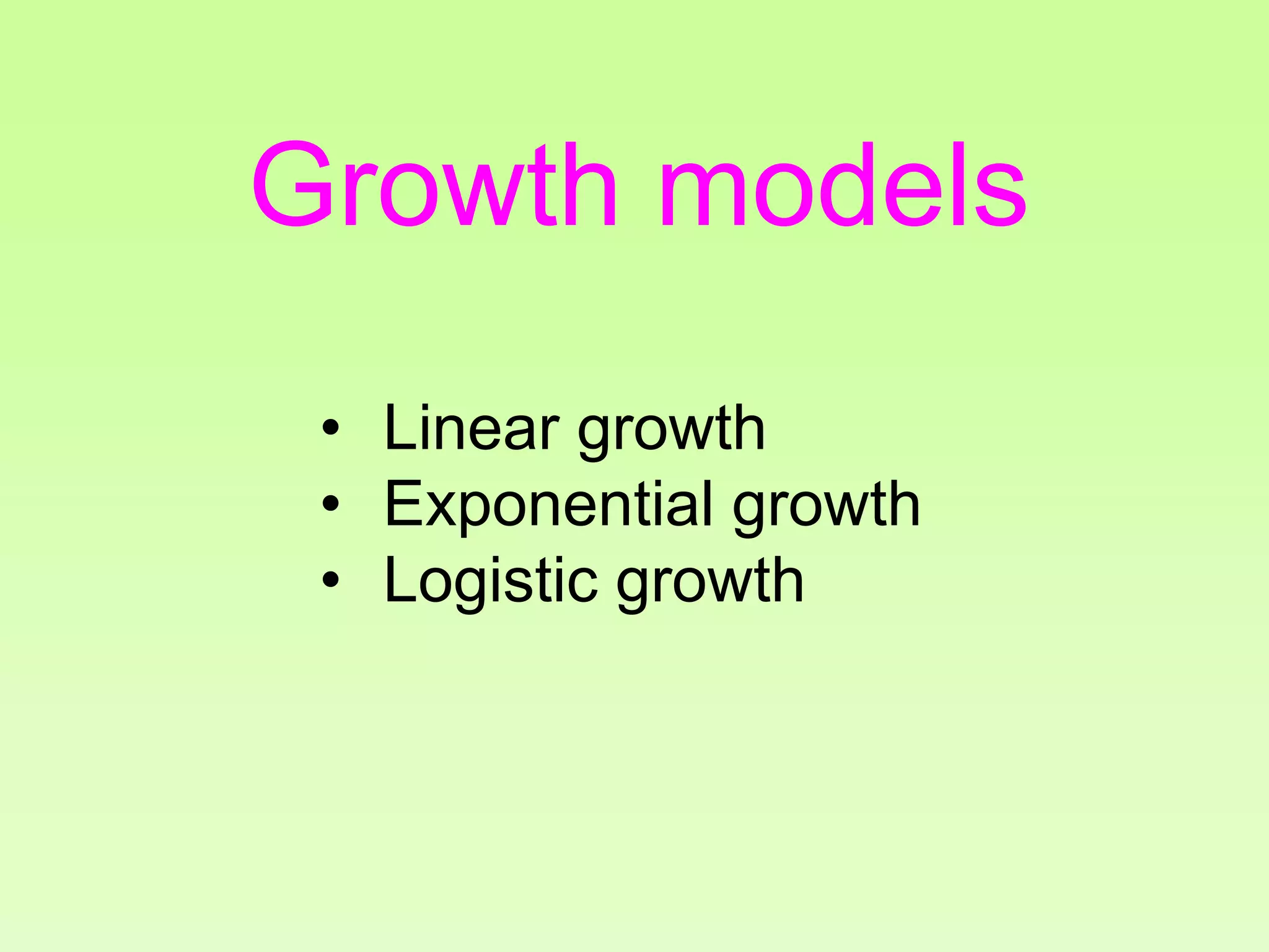 Growth models
• Linear growth
• Exponential growth
• Logistic growth
 