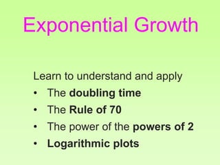 Learn to understand and apply
• The doubling time
• The Rule of 70
• The power of the powers of 2
• Logarithmic plots
Exponential Growth
 