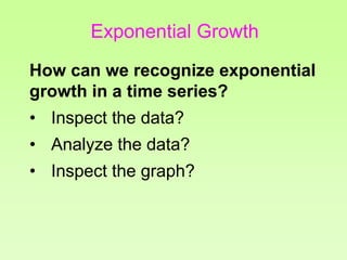 How can we recognize exponential
growth in a time series?
• Inspect the data?
• Analyze the data?
• Inspect the graph?
Exponential Growth
 