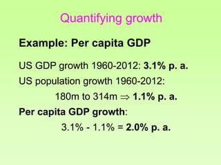 Quantifying growth
Example: Per capita GDP
US GDP growth 1960-2012: 3.1% p. a.
US population growth 1960-2012:
180m to 314...