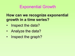 How can we recognize exponential
growth in a time series?
• Inspect the data?
• Analyze the data?
• Inspect the graph?
Exp...