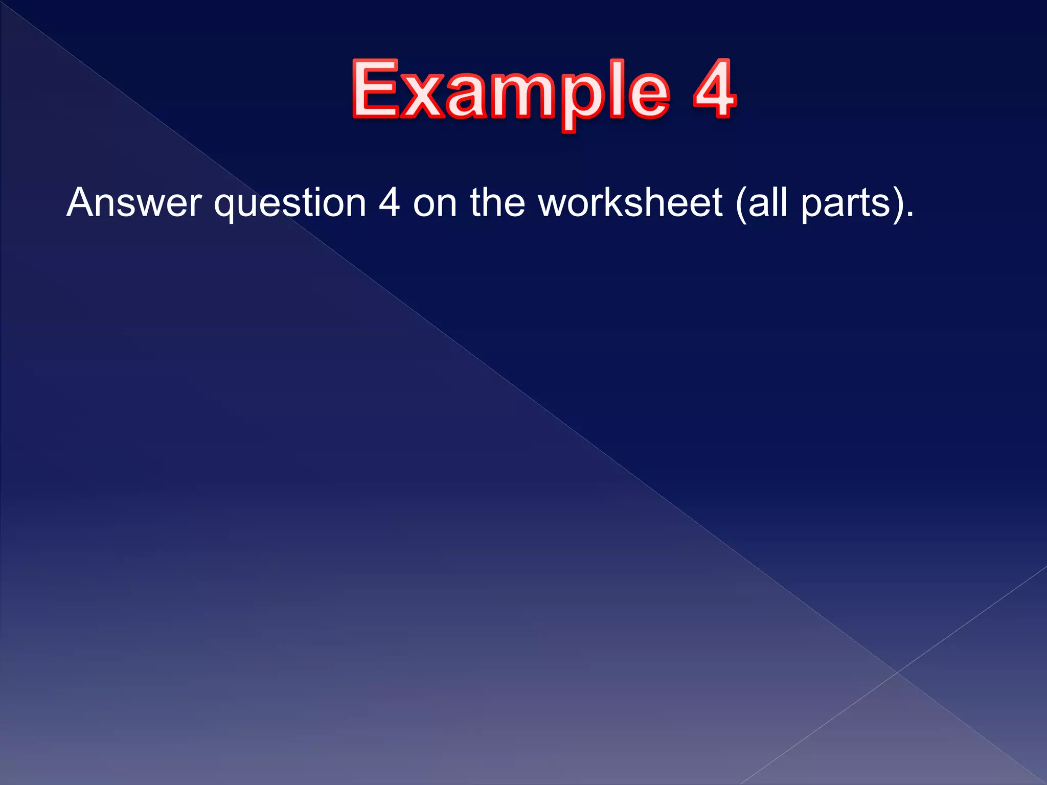 Answer question 4 on the worksheet (all parts).
 
